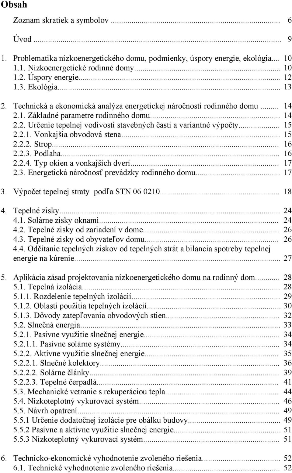 .. 15 2.2.1. Vonkajšia obvodová stena... 15 2.2.2. Strop... 16 2.2.3. Podlaha... 16 2.2.4. Typ okien a vonkajších dverí... 17 2.3. Energetická náročnosť prevádzky rodinného domu... 17 3.