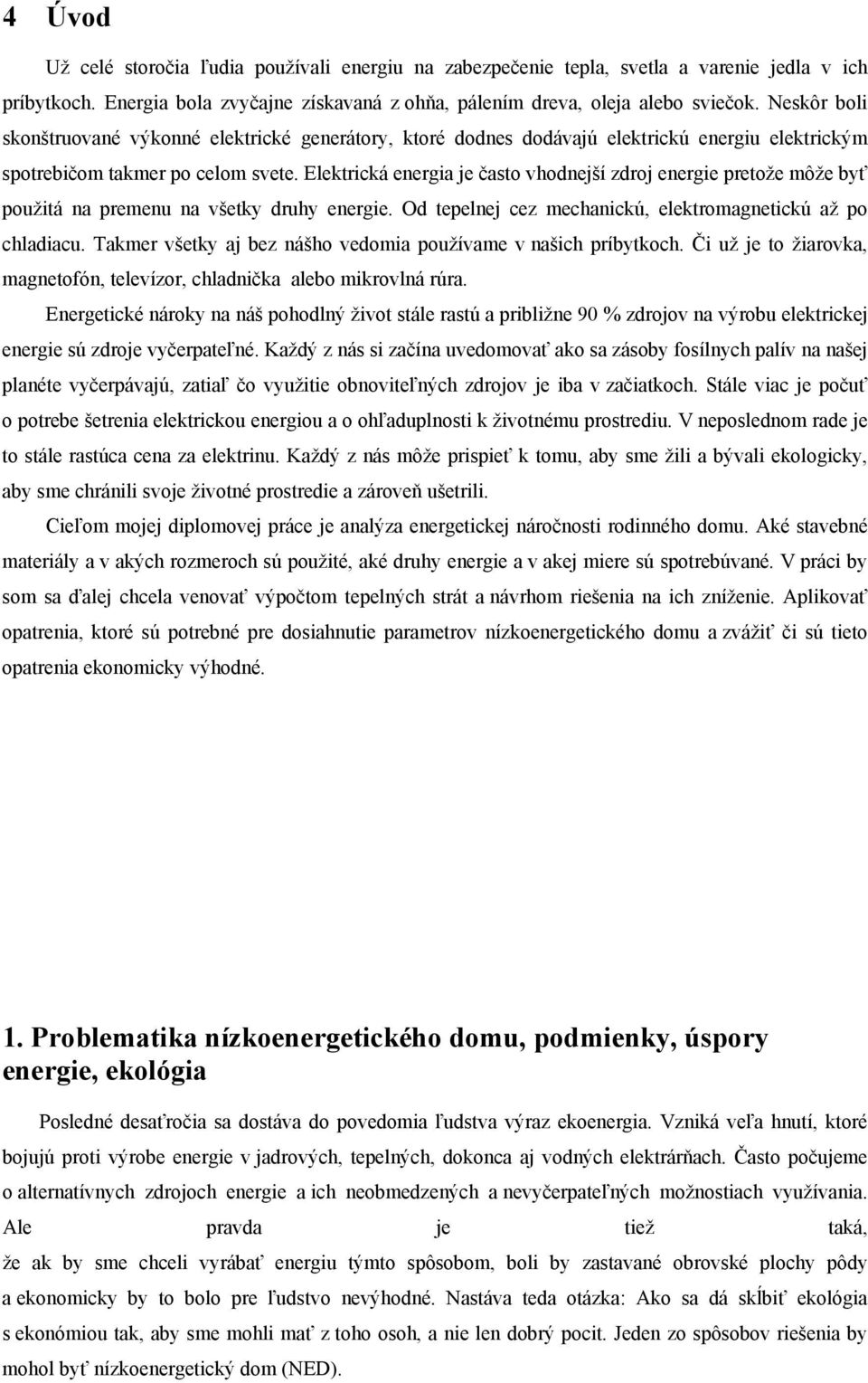 Elektrická energia je často vhodnejší zdroj energie pretože môže byť použitá na premenu na všetky druhy energie. Od tepelnej cez mechanickú, elektromagnetickú až po chladiacu.