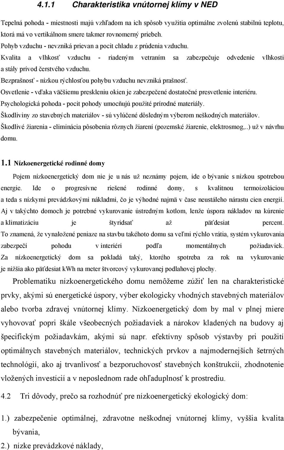 Bezprašnosť - nízkou rýchlosťou pohybu vzduchu nevzniká prašnosť. Osvetlenie - vďaka väčšiemu preskleniu okien je zabezpečené dostatočné presvetlenie interiéru.