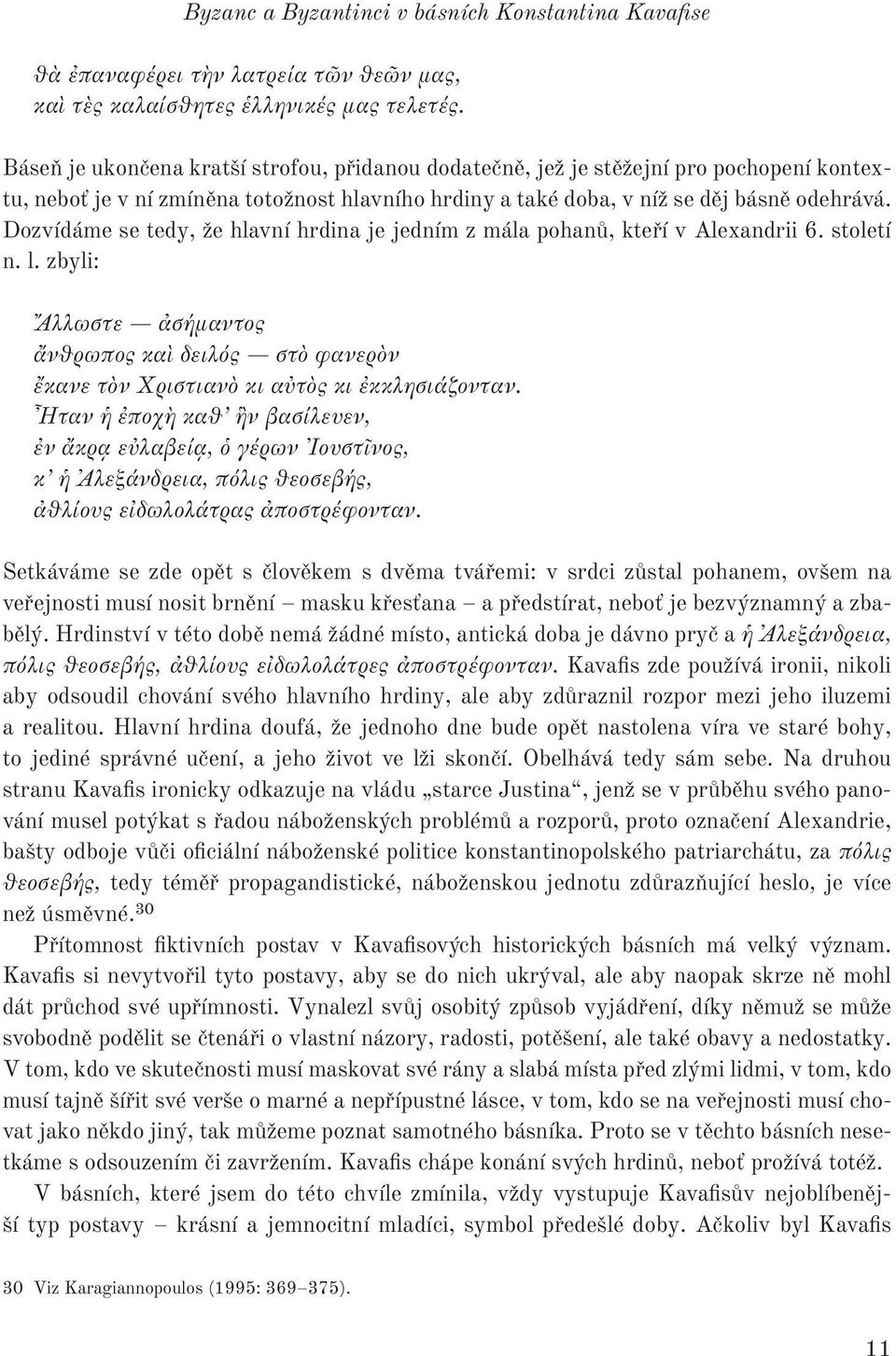 Dozvídáme se tedy, že hlavní hrdina je jedním z mála pohanů, kteří v Alexandrii 6. století n. l.