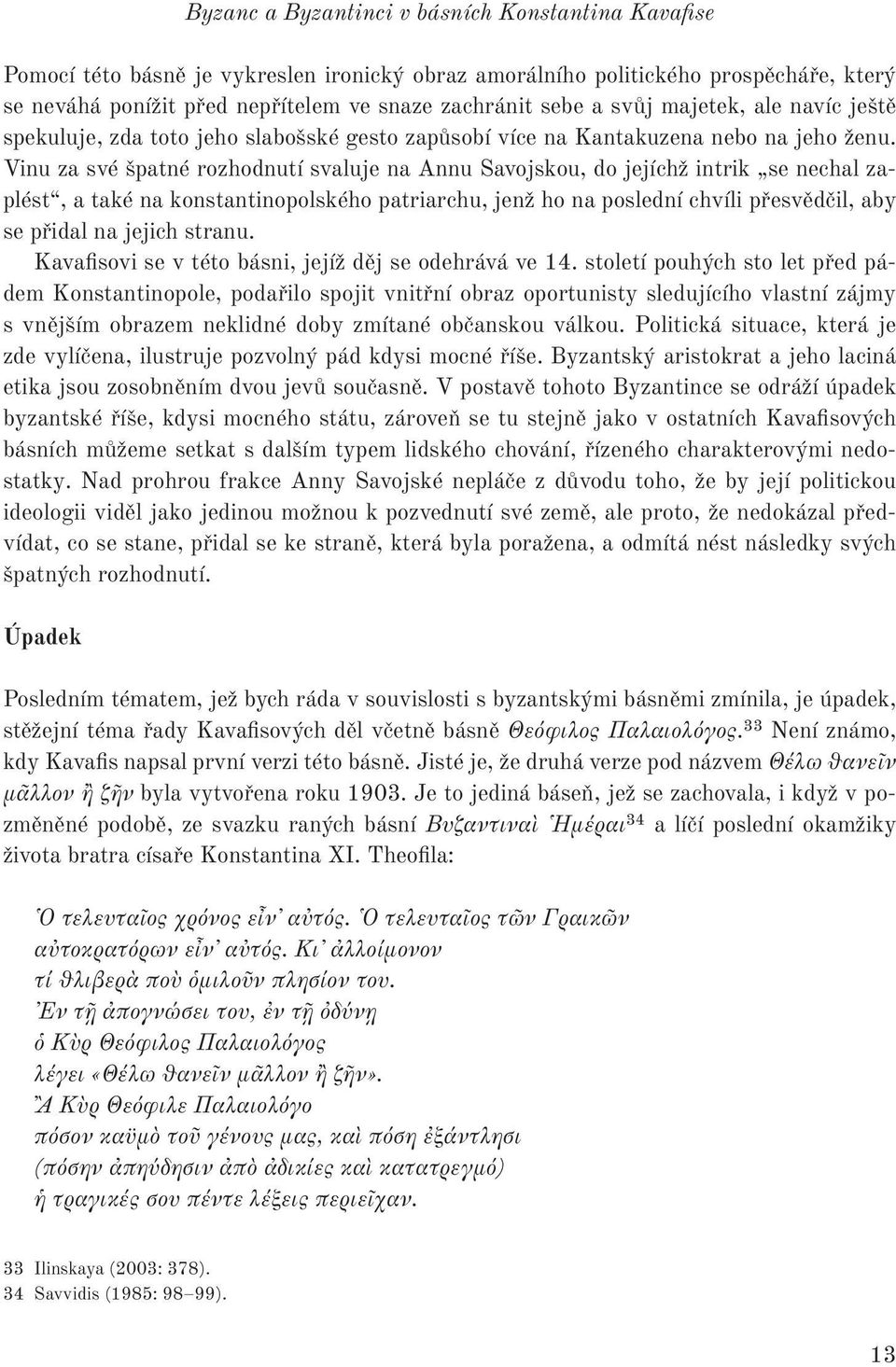 Vinu za své špatné rozhodnutí svaluje na Annu Savojskou, do jejíchž intrik se nechal zaplést, a také na konstantinopolského patriarchu, jenž ho na poslední chvíli přesvědčil, aby se přidal na jejich