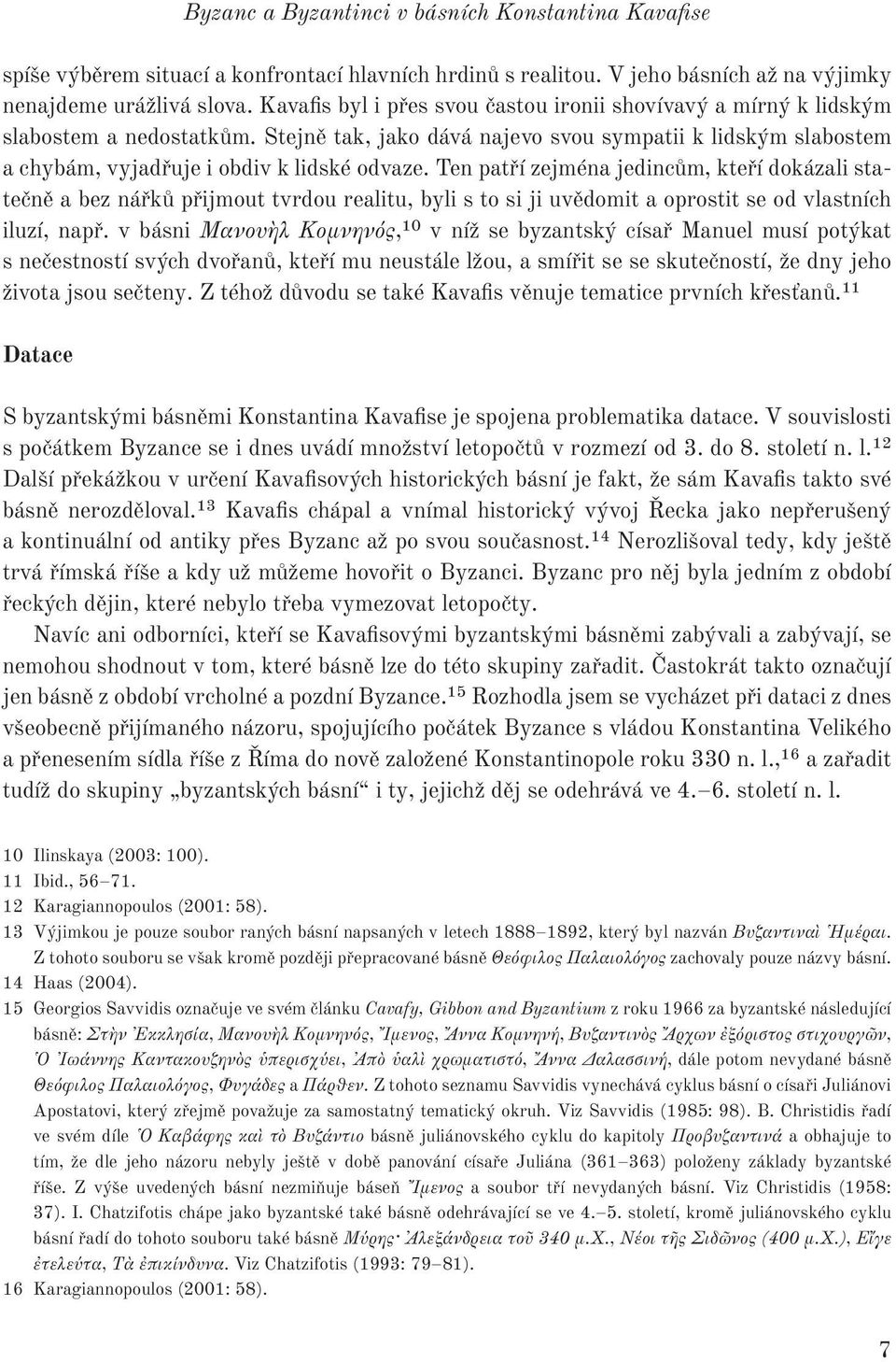 Ten patří zejména jedincům, kteří dokázali statečně a bez nářků přijmout tvrdou realitu, byli s to si ji uvědomit a oprostit se od vlastních iluzí, např.