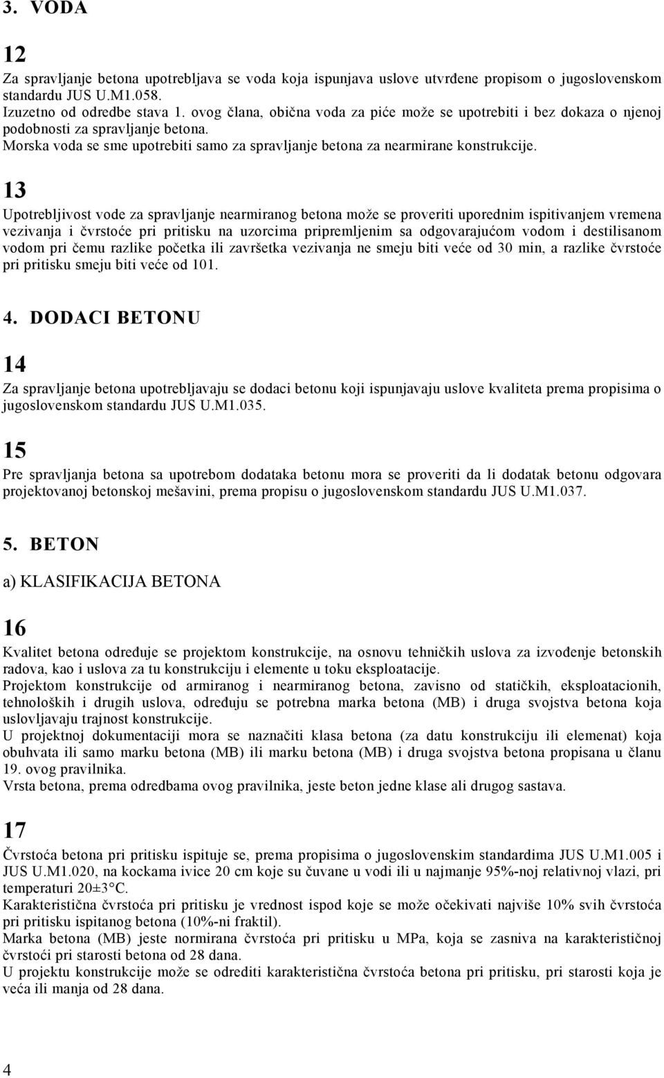 13 Upotrebljivost vode za spravljanje nearmiranog betona može se proveriti uporednim ispitivanjem vremena vezivanja i čvrstoće pri pritisku na uzorcima pripremljenim sa odgovarajućom vodom i