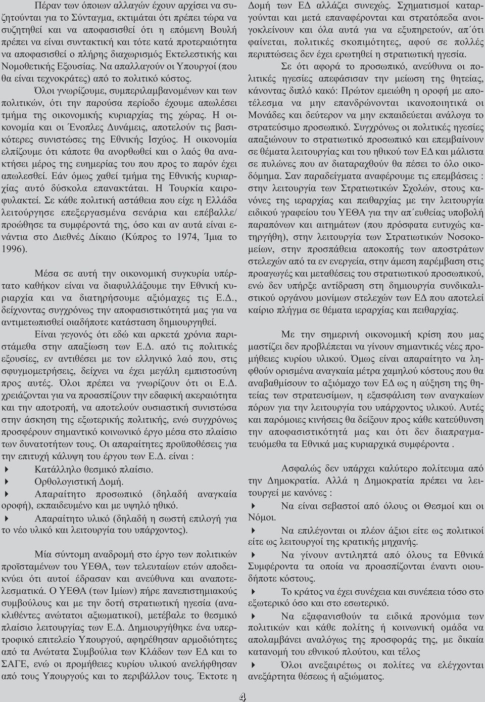 Όλοι γνωρίζουμε, συμπεριλαμβανομένων και των πολιτικών, ότι την παρούσα περίοδο έχουμε απωλέσει τμήμα της οικονομικής κυριαρχίας της χώρας.