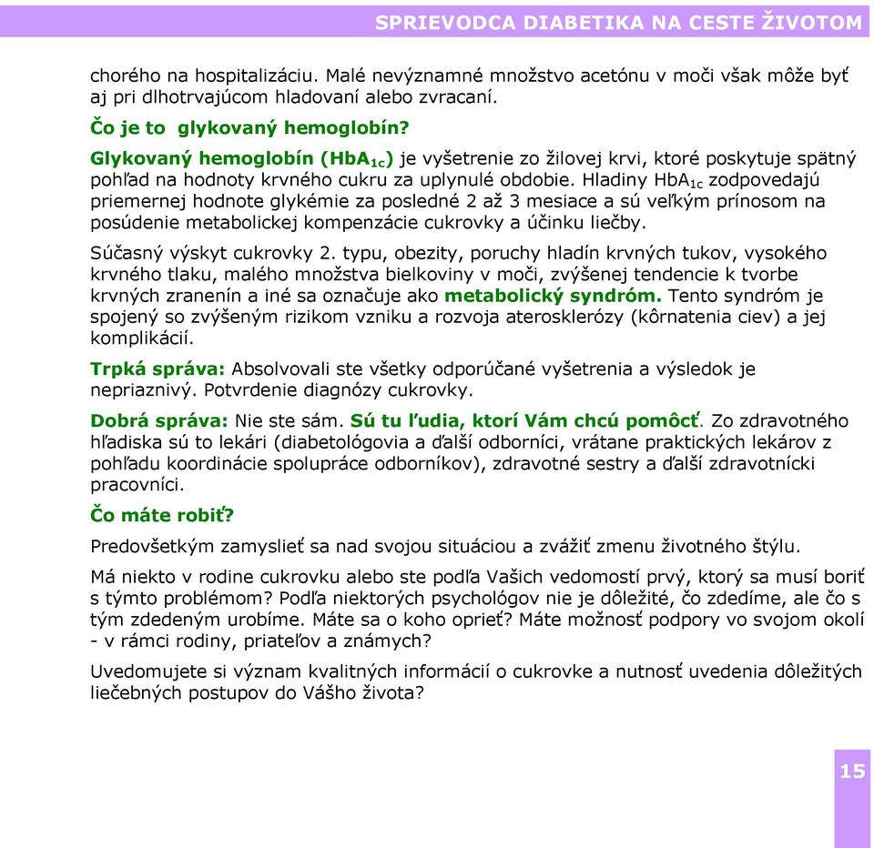 Hladiny HbA 1c zodpovedajú priemernej hodnote glykémie za posledné 2 až 3 mesiace a sú veľkým prínosom na posúdenie metabolickej kompenzácie cukrovky a účinku liečby. Súčasný výskyt cukrovky 2.