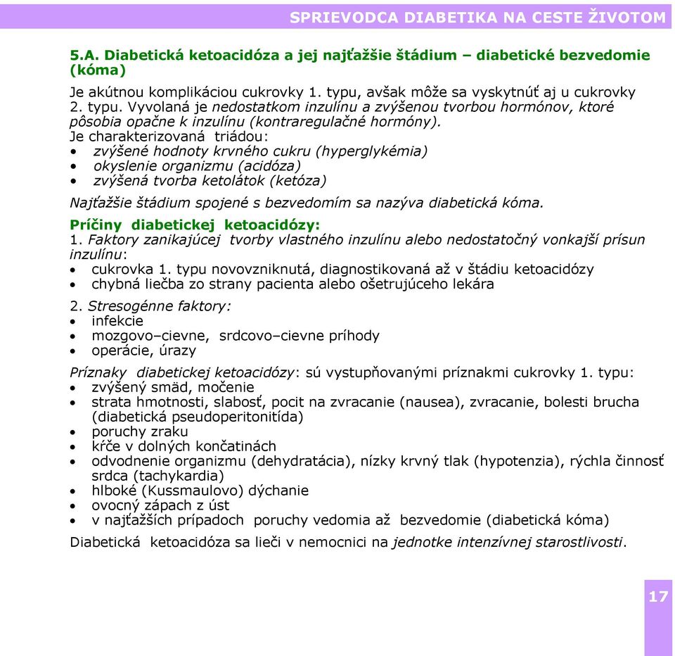 Je charakterizovaná triádou: zvýšené hodnoty krvného cukru (hyperglykémia) okyslenie organizmu (acidóza) zvýšená tvorba ketolátok (ketóza) Najťažšie štádium spojené s bezvedomím sa nazýva diabetická