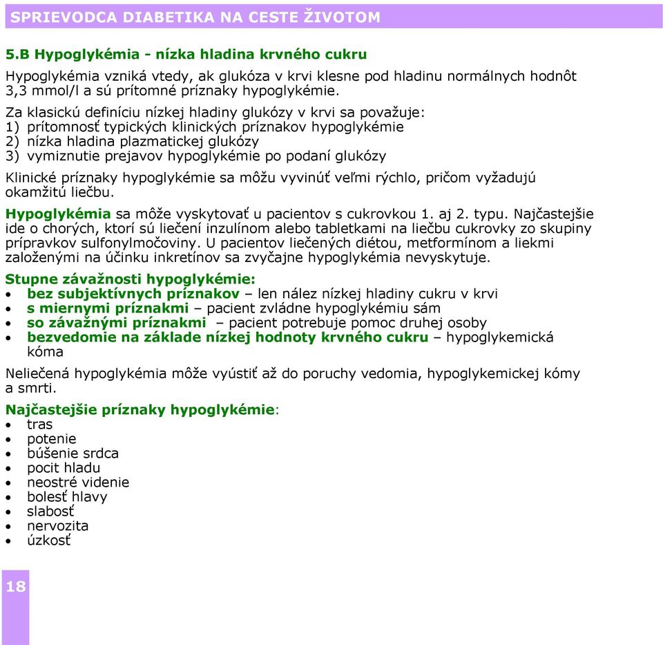 podaní glukózy Klinické príznaky hypoglykémie sa môžu vyvinúť veľmi rýchlo, pričom vyžadujú okamžitú liečbu. Hypoglykémia sa môže vyskytovať u pacientov s cukrovkou 1. aj 2. typu.