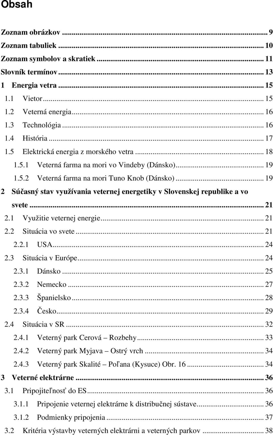 .. 19 2 Súčasný stav využívania veternej energetiky v Slovenskej republike a vo svete... 21 2.1 Využitie veternej energie... 21 2.2 Situácia vo svete... 21 2.2.1 USA... 24 2.3 Situácia v Európe... 24 2.3.1 Dánsko.