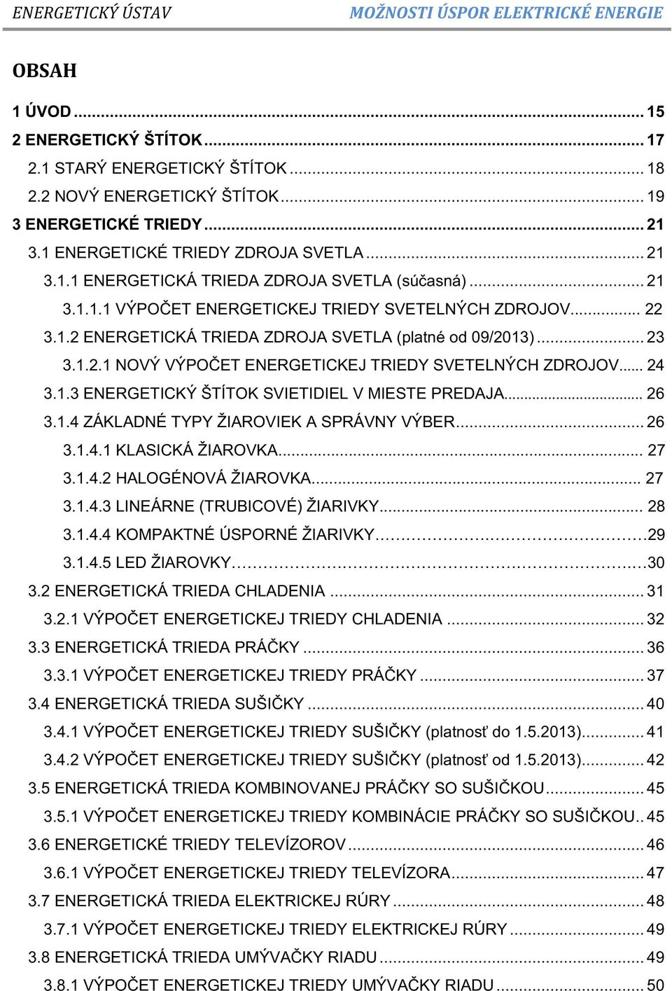 1.3 ENERGETICKÝ ŠTÍTOK SVIETIDIEL V MIESTE PREDAJA... 26 3.1.4 ZÁKLADNÉ TYPY ŽIAROVIEK A SPRÁVNY VÝBER... 26 3.1.4.1 KLASICKÁ ŽIAROVKA... 27 3.1.4.2 HALOGÉNOVÁ ŽIAROVKA... 27 3.1.4.3 LINEÁRNE (TRUBICOVÉ) ŽIARIVKY.