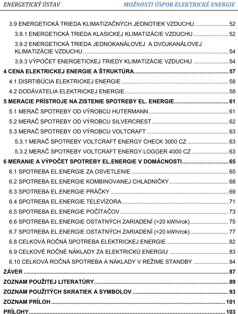 .. 58 5 MERACIE PRÍSTROJE NA ZISTENIE SPOTREBY EL. ENERGIE... 61 5.1 MERAČ SPOTREBY OD VÝROBCU HUTERMANN... 61 5.2 MERAČ SPOTREBY OD VÝROBCU SILVERCREST... 62 5.3 MERAČ SPOTREBY OD VÝROBCU VOLTCRAFT.