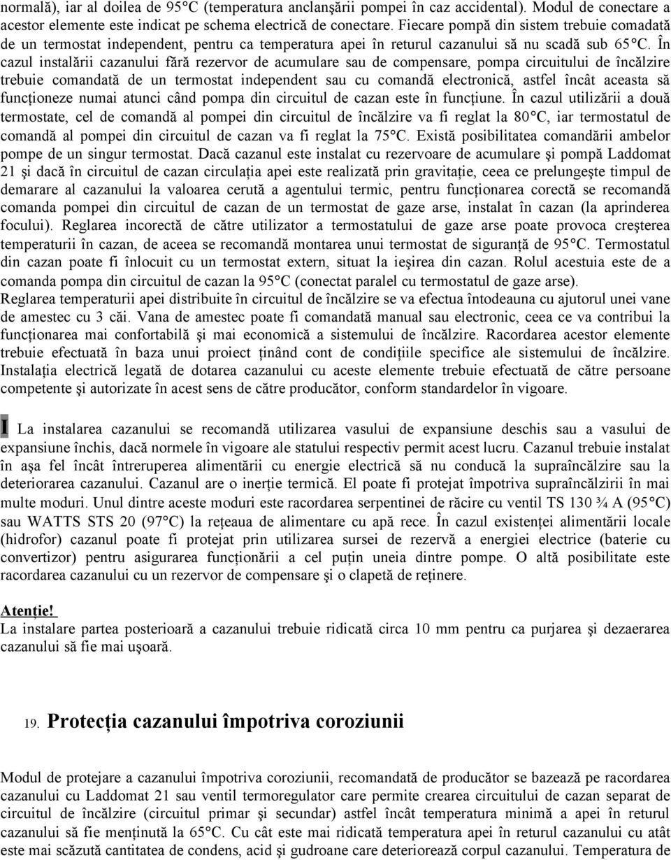 În cazul instalării cazanului fără rezervor de acumulare sau de compensare, pompa circuitului de încălzire trebuie comandată de un termostat independent sau cu comandă electronică, astfel încât