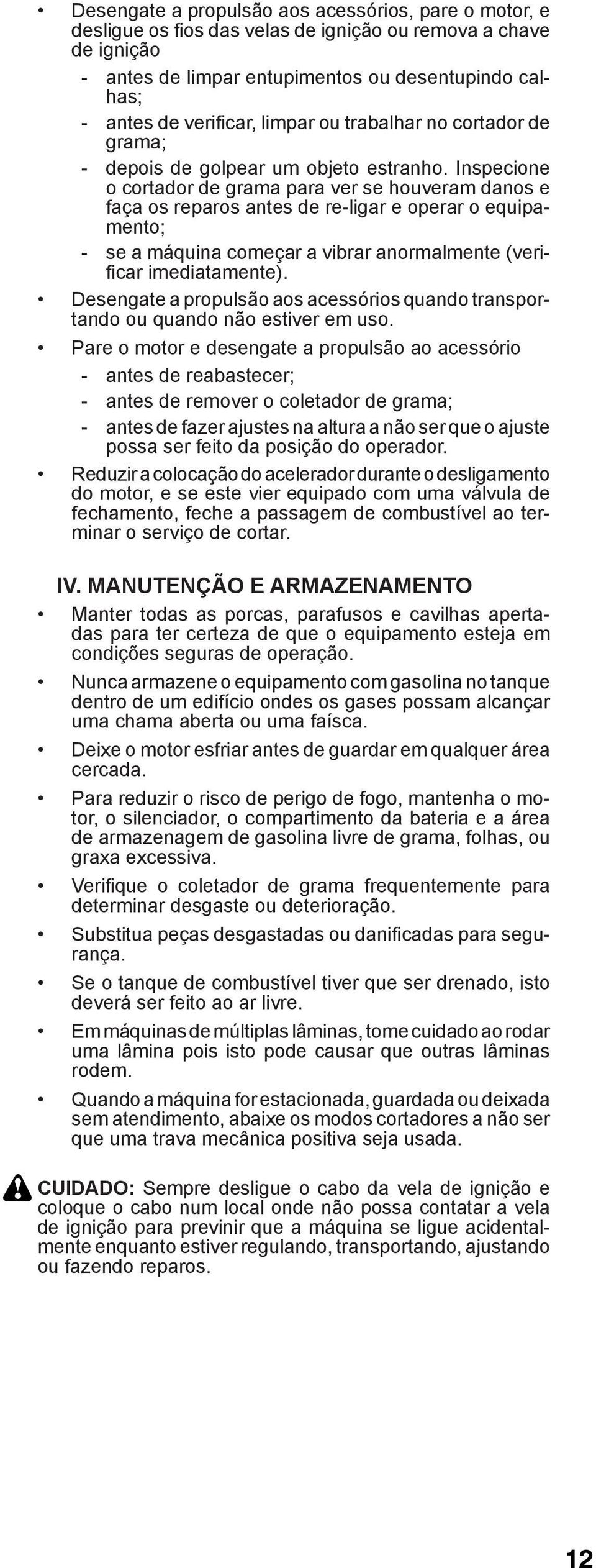 Inspecione o cortador de grama para ver se houveram danos e faça os reparos antes de re-ligar e operar o equipamento; - se a máquina começar a vibrar anormalmente (verifi car imediatamente).