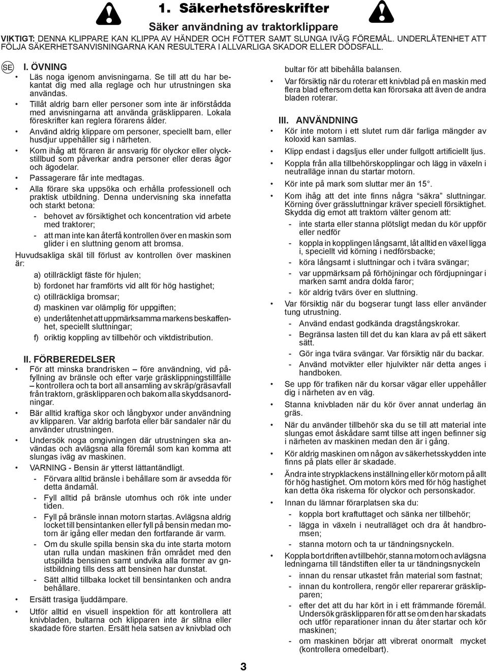 Se till att du har bekantat dig med alla reglage och hur utrustningen ska användas. Tillåt aldrig barn eller personer som inte är införstådda med anvisningarna att använda gräsklipparen.