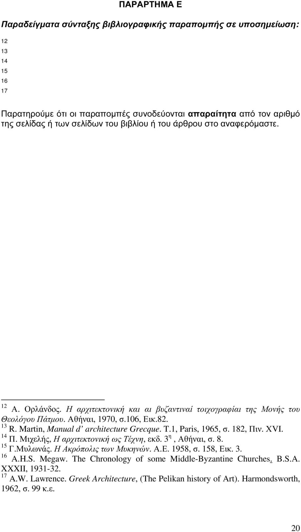 Martin, Manual d architecture Grecque. T.1, Paris, 1965, σ. 182, Πιν. ΧVI. 14 Π. Μιχελής, Η αρχιτεκτονική ως Τέχνη, εκδ. 3 η, Αθήναι, σ. 8. 15 Γ.Μυλωνάς. Η Ακρόπολις των Μυκηνών. Α.Ε.