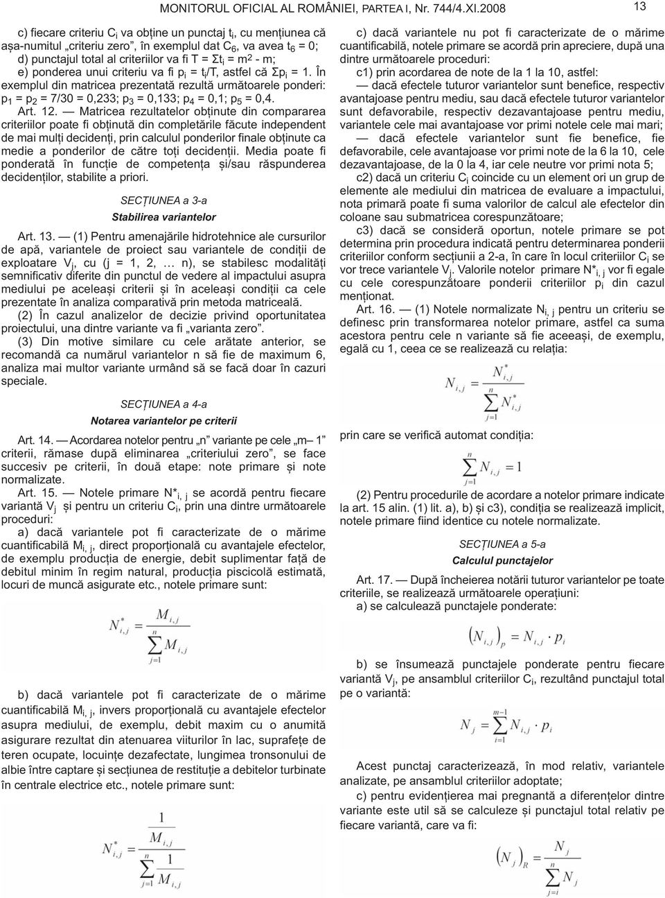 e) ponderea unui criteriu va fi p i = t i /T, astfel că Ʃp i = 1. În exemplul din matricea prezentată rezultă următoarele ponderi: p 1 = p 2 = 7/30 = 0,233; p 3 = 0,133; p 4 = 0,1; p 5 = 0,4. Art. 12.