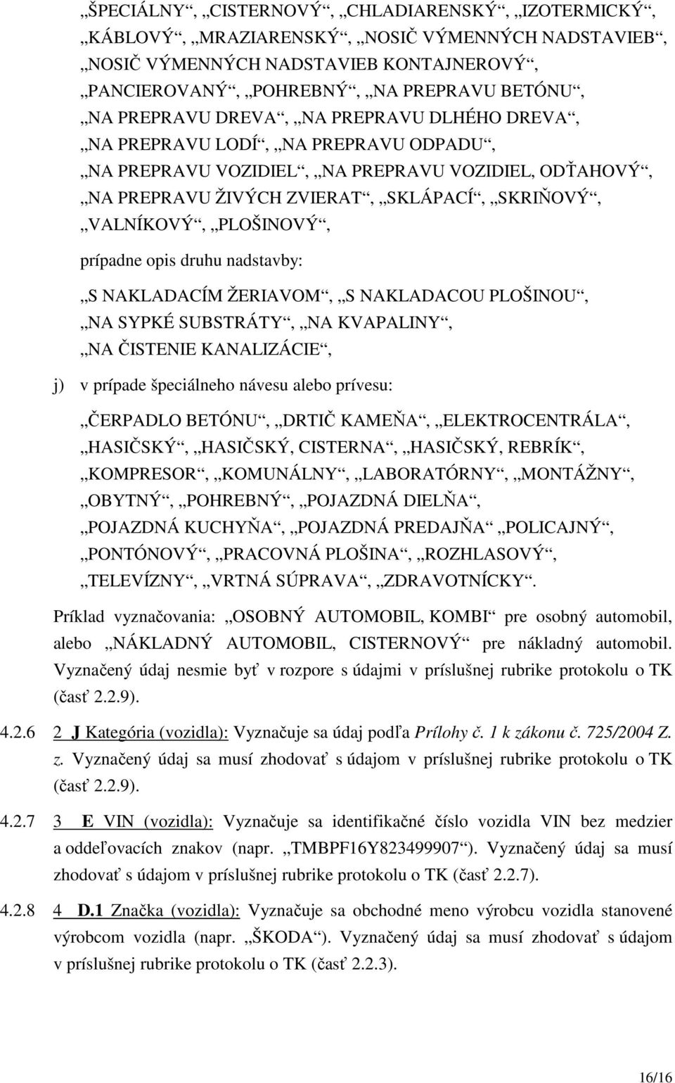 prípadne opis druhu nadstavby: S NAKLADACÍM ŽERIAVOM, S NAKLADACOU PLOŠINOU, NA SYPKÉ SUBSTRÁTY, NA KVAPALINY, NA ČISTENIE KANALIZÁCIE, j) v prípade špeciálneho návesu alebo prívesu: ČERPADLO BETÓNU,