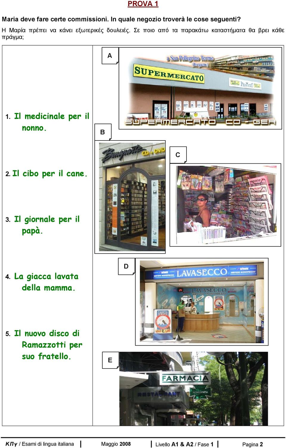 Il medicinale per il nonno. Β C 2. Il cibo per il cane. 3. Il giornale per il papà. 4.