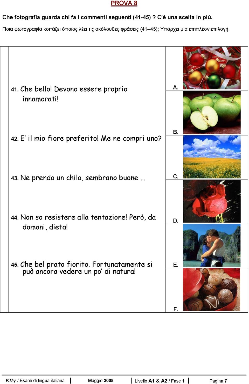 Devono essere proprio innamorati! A. 42. E il mio fiore preferito! Me ne compri uno? B. 43. Ne prendo un chilo, sembrano buone... C. 44.