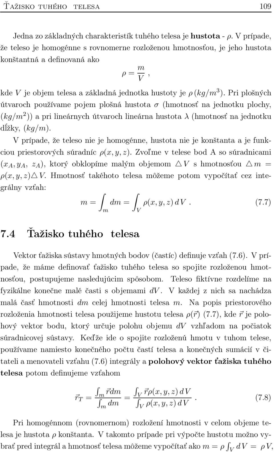 Pri plošných útvaroch používame pojem plošná hustota σ (hmotnosť na jednotku plochy, (kg/m 2 )) a pri lineárnych útvaroch lineárna hustota λ (hmotnosť na jednotku dĺžky, (kg/m).