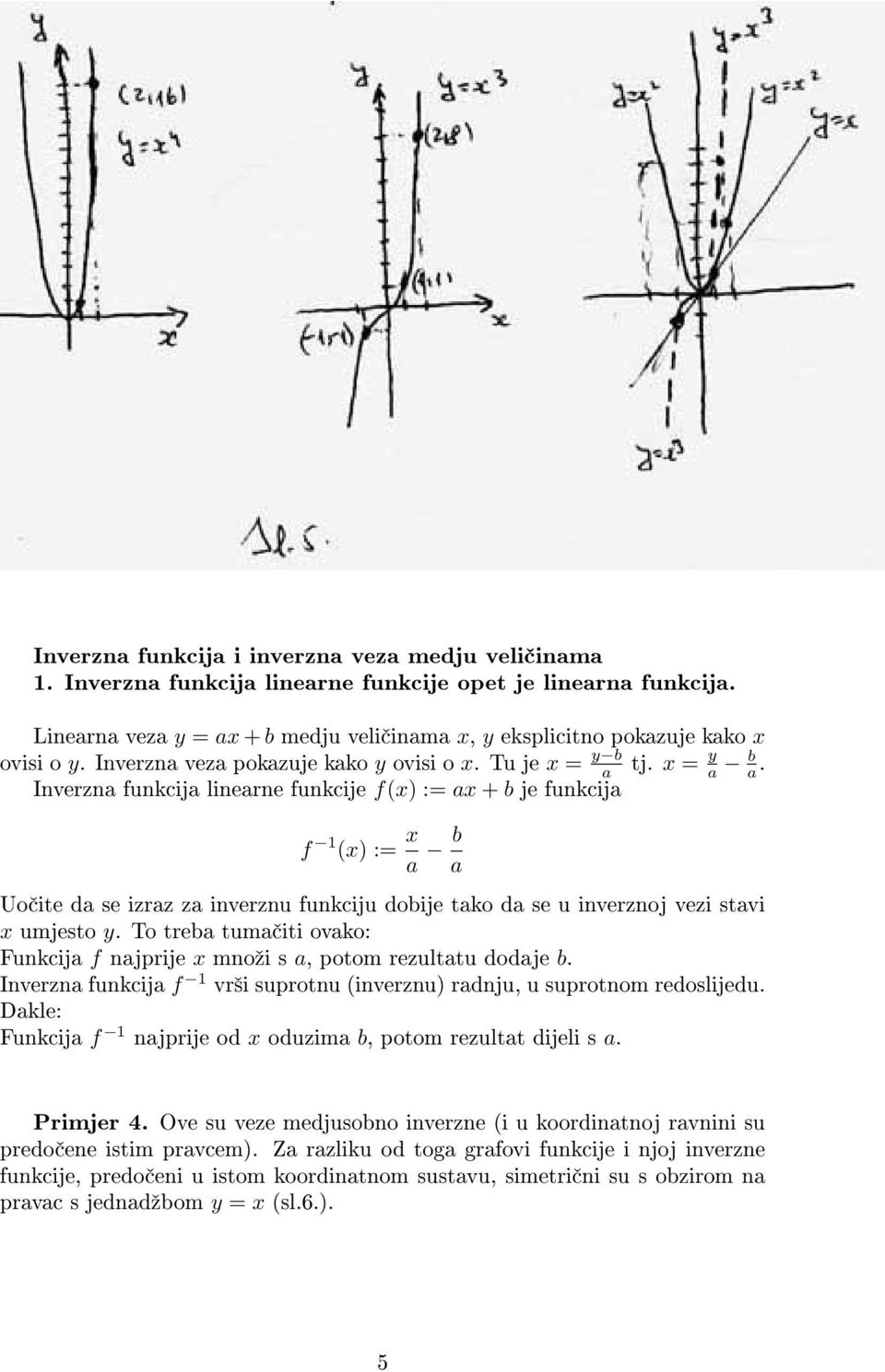 Inverzna funkcija linearne funkcije f(x) := ax + b je funkcija f 1 (x) := x a b a Uo ite da se izraz za inverznu funkciju dobije tako da se u inverznoj vezi stavi x umjesto y.