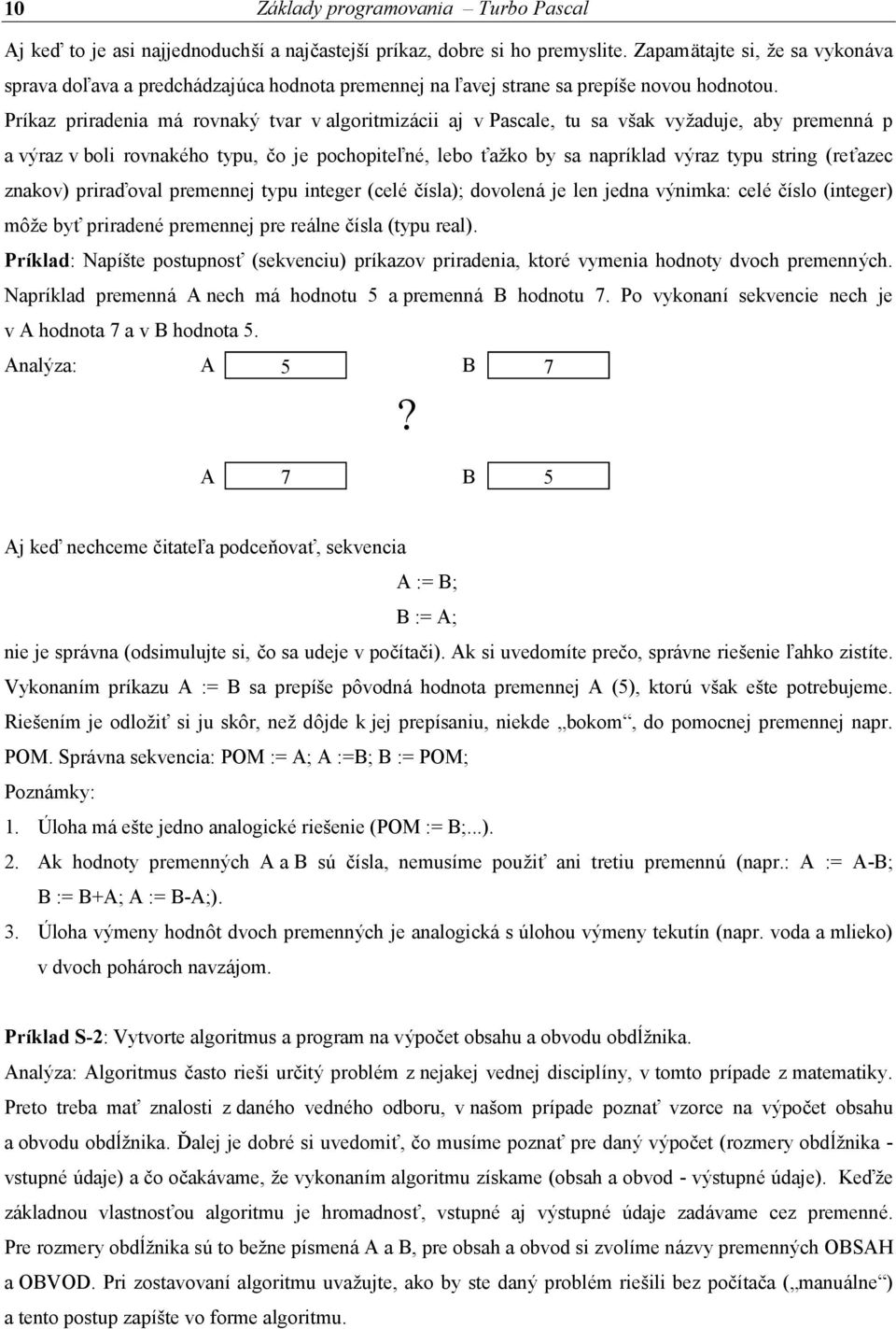 Príkaz priradenia má rovnaký tvar v algoritmizá cii aj v Pascale, tu sa však vyžaduje, aby premenná p a vý raz v boli rovnakého typu, čo je pochopiteľné, lebo ťažko by sa napríklad výraz typu string