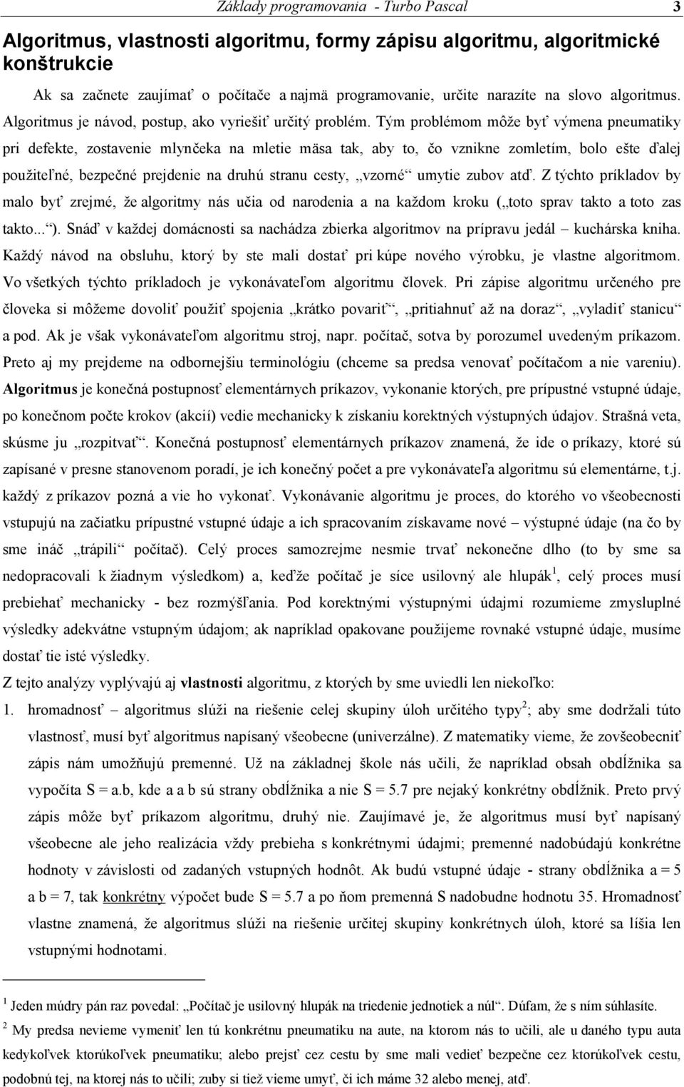 Tý m problémom môže byť vý mena pneumatiky pri defekte, zostavenie mlynčeka na mletie mäsa tak, aby to, čo vznikne zomletím, bolo ešte ďalej použiteľné, bezpečnéprejdenie na druhú stranu cesty,