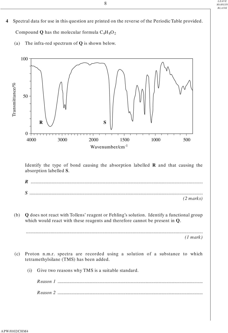 100 Transmittance/% 50 R S 0 4000 3000 2000 1500 1000 500 Wavenumber/cm -1 Identify the type of bond causing the absorption labelled R and that causing the absorption labelled S. R... S... (2 marks) (b) Q does not react with Tollens reagent or Fehling s solution.
