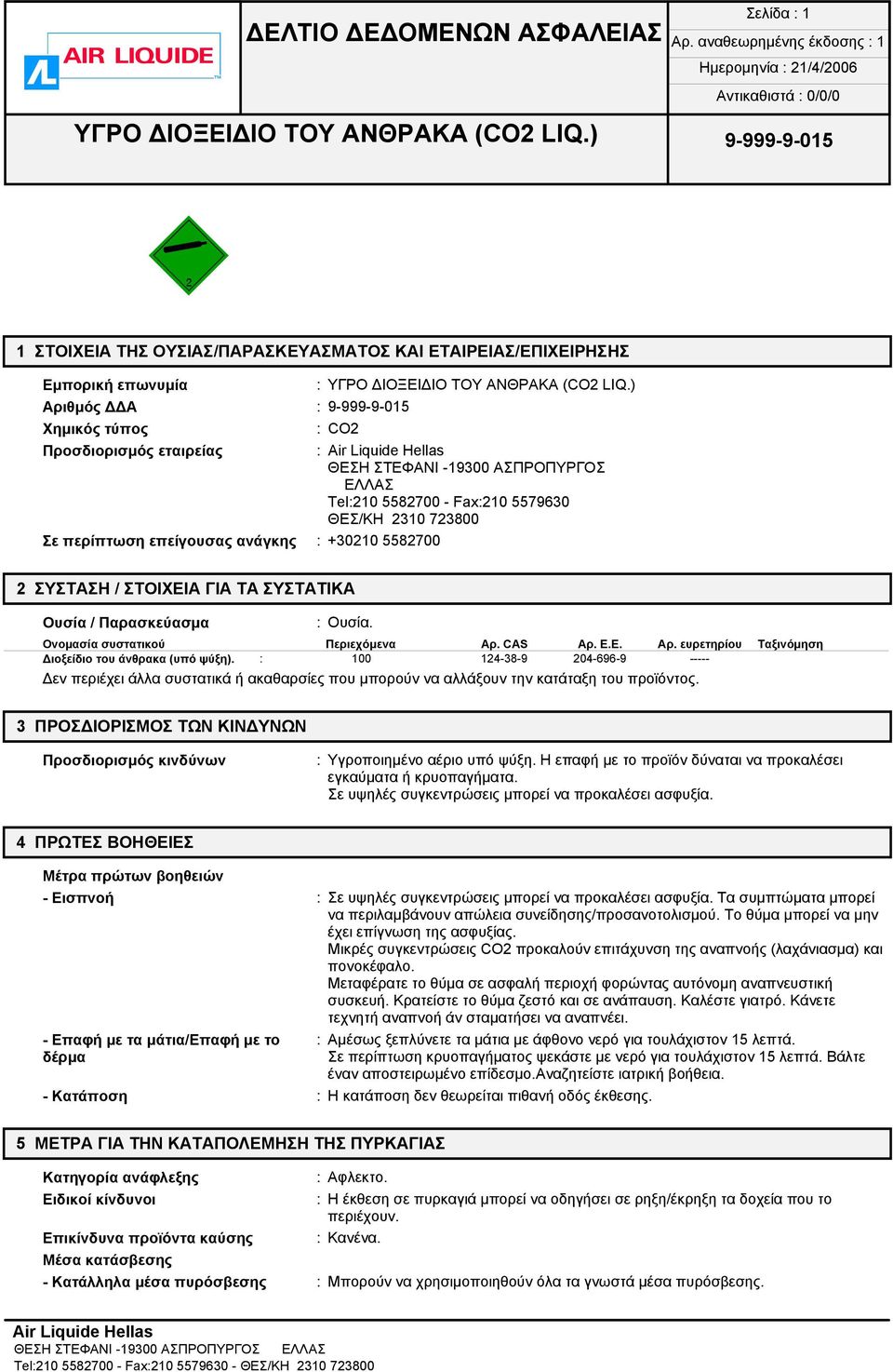 ) Αριθμός ΔΔΑ : 9-999-9-015 Χημικός τύπος : CO2 Προσδιορισμός εταιρείας : Air Liquide Hellas ΘΕΣΗ ΣΤΕΦΑΝΙ -19300 ΑΣΠΡΟΠΥΡΓΟΣ ΕΛΛΑΣ Tel:210 5582700 - Fax:210 5579630 ΘΕΣ/ΚΗ 2310 723800 Σε περίπτωση