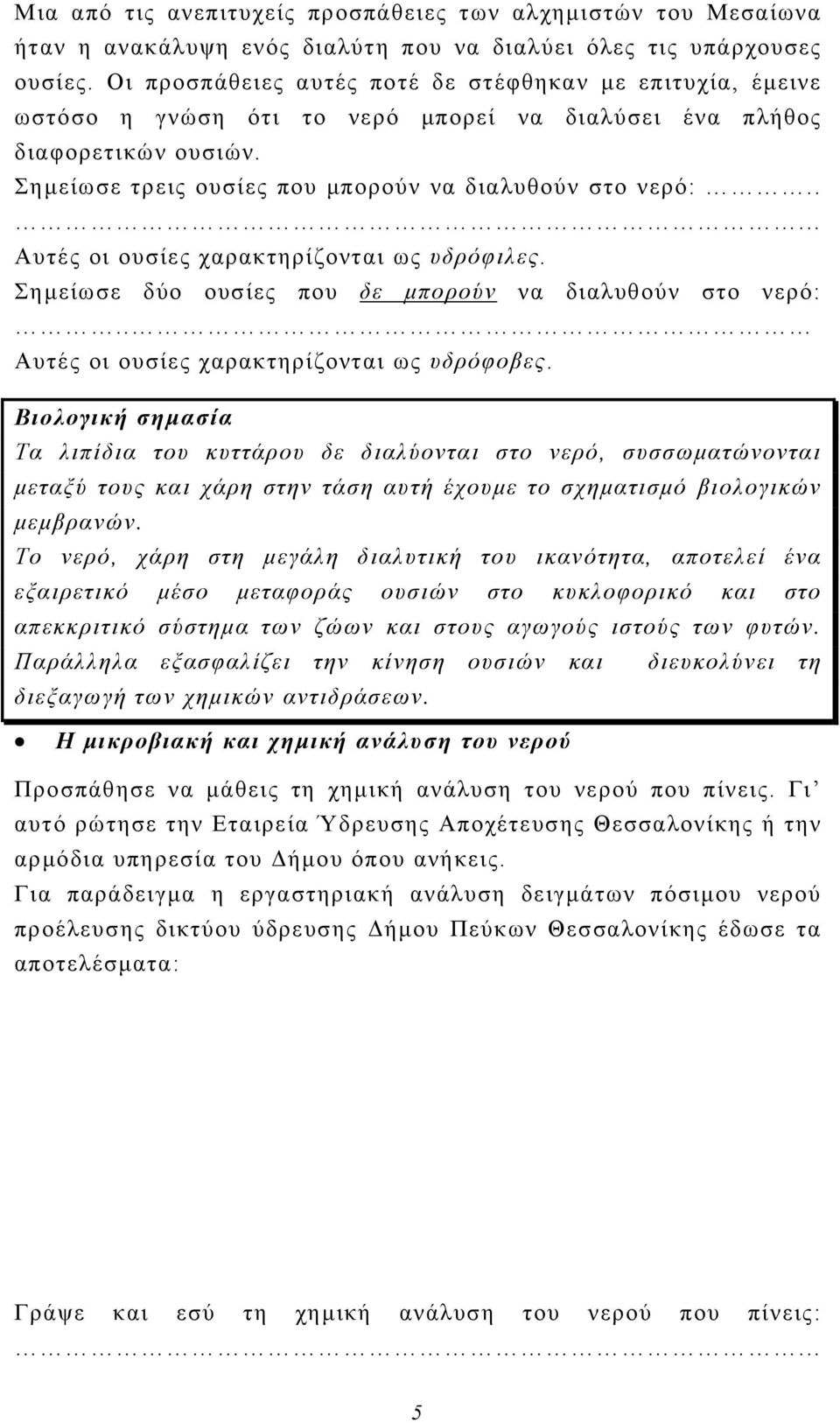 . Αυτές οι ουσίες χαρακτηρίζονται ως υδρόφιλες. Σημείωσε δύο ουσίες που δε μπορούν να διαλυθούν στο νερό:.. Αυτές οι ουσίες χαρακτηρίζονται ως υδρόφοβες.