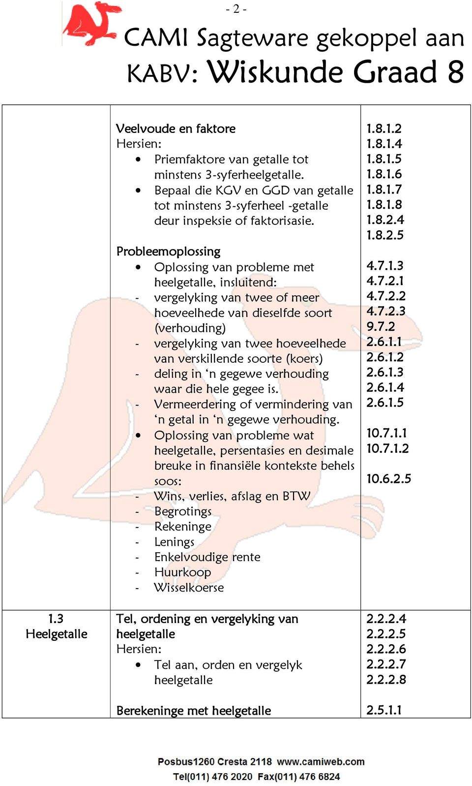 Probleemoplossing Oplossing van probleme met heelgetalle, insluitend: - vergelyking van twee of meer hoeveelhede van dieselfde soort (verhouding) - vergelyking van twee hoeveelhede van verskillende