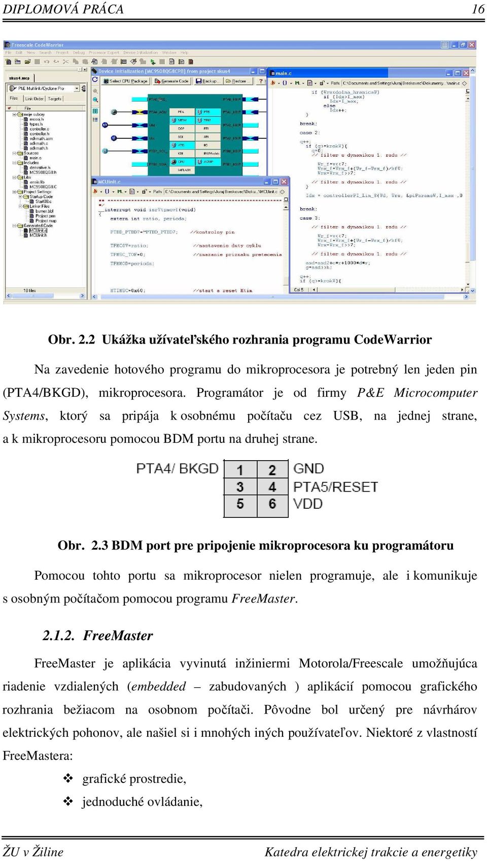 3 BDM port pre pripojenie mikroprocesora ku programátoru Pomocou tohto portu sa mikroprocesor nielen programuje, ale i komunikuje s osobným počítačom pomocou programu FreeMaster. 2.