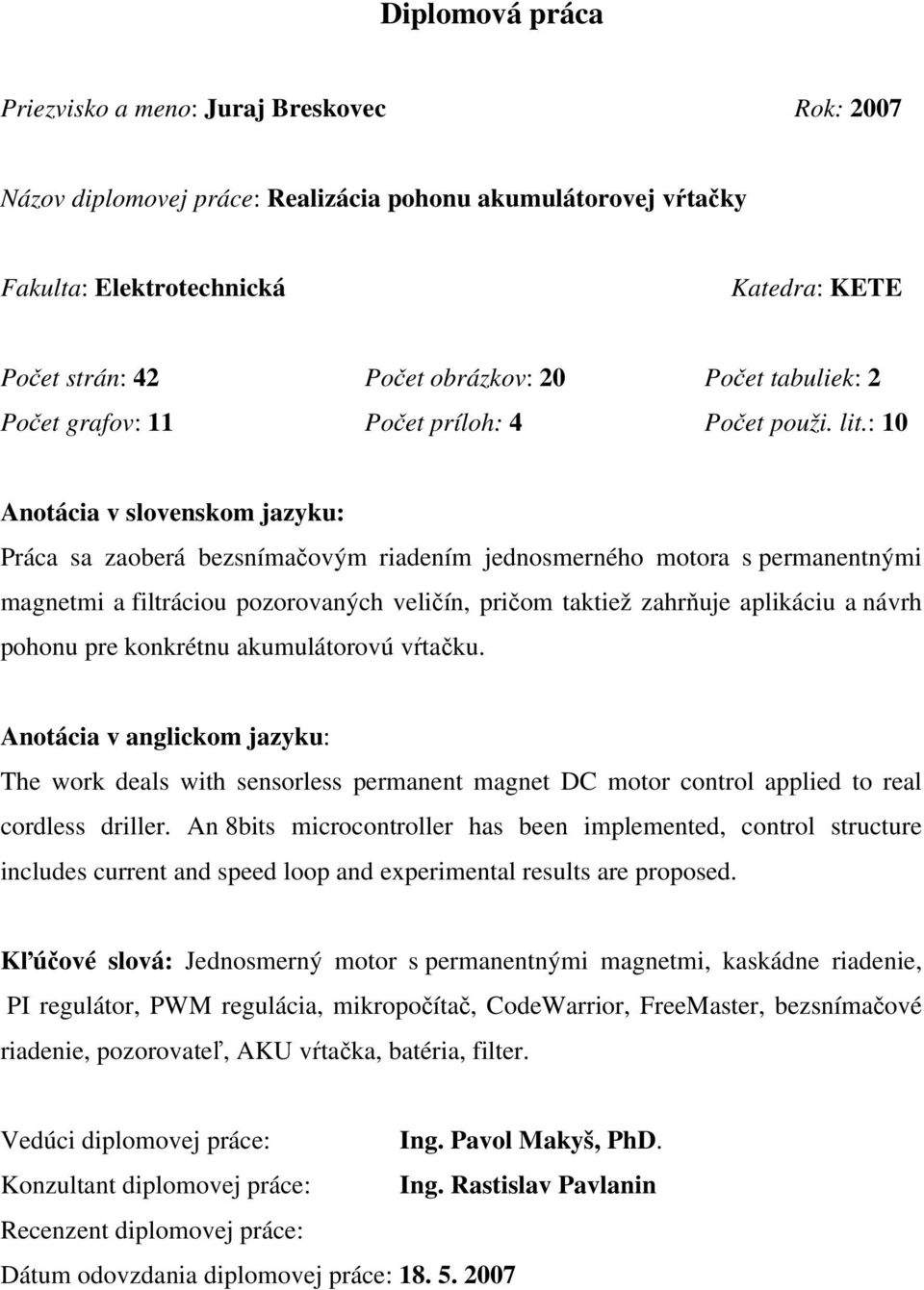 : 10 Anotácia v slovenskom jazyku: Práca sa zaoberá bezsnímačovým riadením jednosmerného motora s permanentnými magnetmi a filtráciou pozorovaných veličín, pričom taktiež zahrňuje aplikáciu a návrh