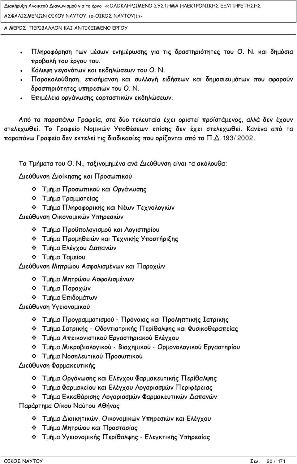 Από τα παραπάνω Γραφεία, στα δύο τελευταία έχει οριστεί προϊστάµενος, αλλά δεν έχουν στελεχωθεί. Το Γραφείο Νοµικών Υποθέσεων επίσης δεν έχει στελεχωθεί.