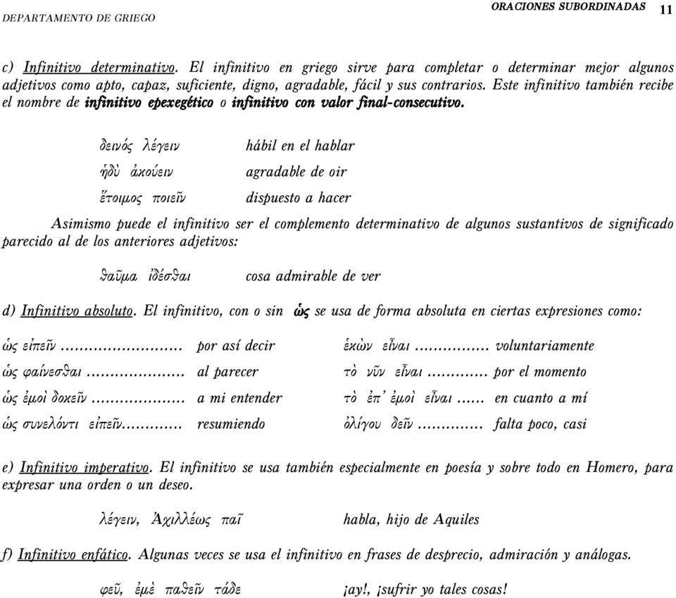 δεινός λέγειν ἡδὺ ἀκούειν ἕτοιμος ποιεῖν hábil en el hablar agradable de oir dispuesto a hacer Asimismo puede el infinitivo ser el complemento determinativo de algunos sustantivos de significado