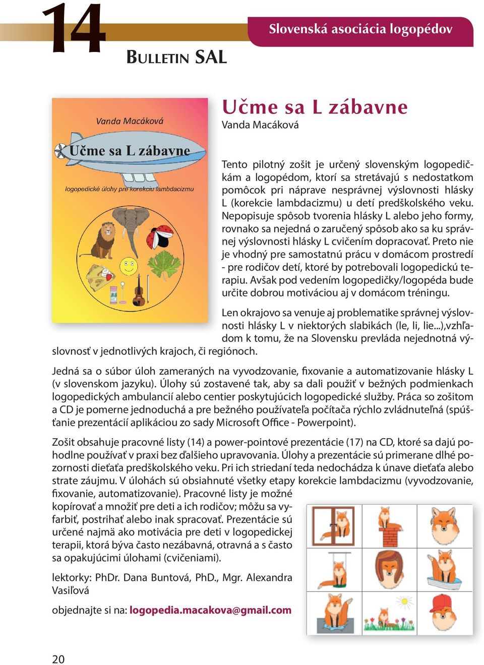 Nepopisuje spôsob tvorenia hlásky L alebo jeho formy, rovnako sa nejedná o zaručený spôsob ako sa ku správnej výslovnosti hlásky L cvičením dopracovať.