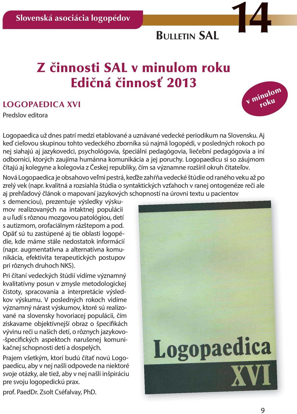 Aj keď cieľovou skupinou tohto vedeckého zborníka sú najmä logopédi, v posledných rokoch po nej siahajú aj jazykovedci, psychológovia, špeciálni pedagógovia, liečební pedagógovia a iní odborníci,