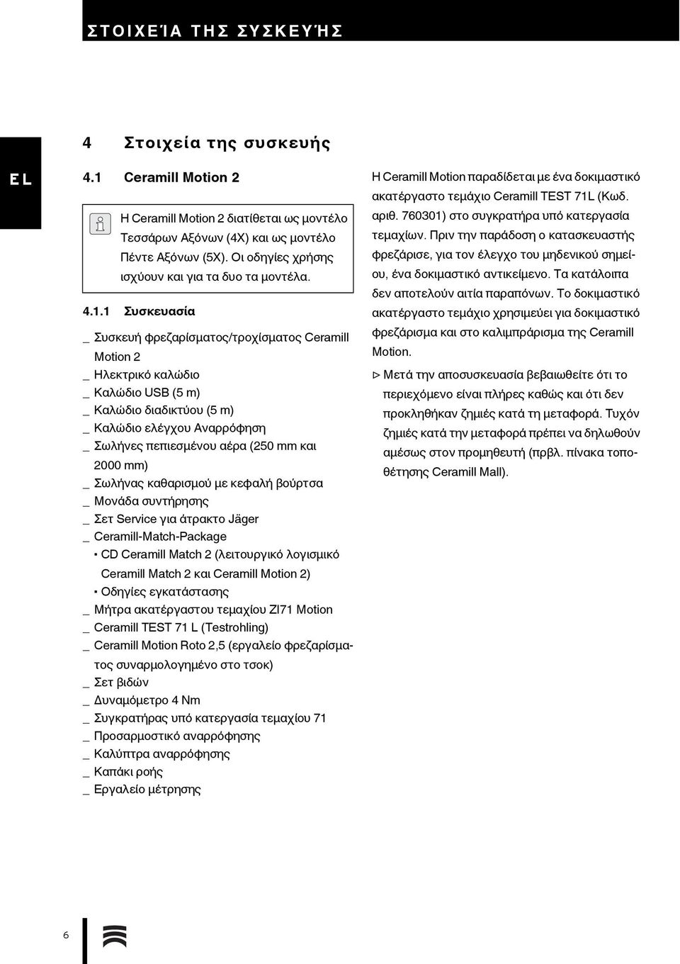 1 Συσκευασία _ Συσκευή φρεζαρίσματος/τροχίσματος Ceramill Motion 2 _ Ηλεκτρικό καλώδιο _ Καλώδιο USB (5 m) _ Καλώδιο διαδικτύου (5 m) _ Καλώδιο ελέγχου Αναρρόφηση _ Σωλήνες πεπιεσμένου αέρα (250 mm