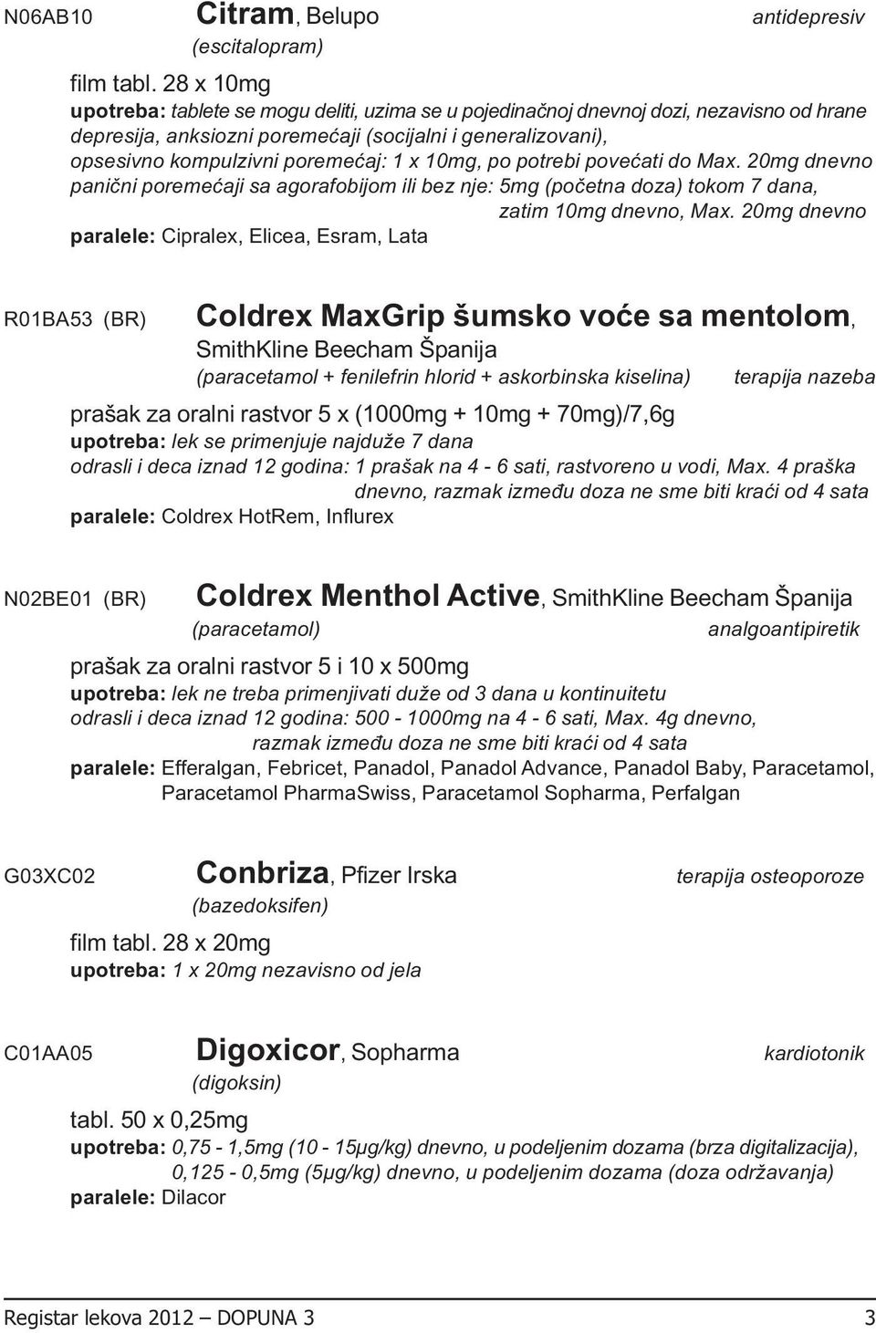 potrebi povećati do Max. 20mg dnevno panični poremećaji sa agorafobijom ili bez nje: 5mg (početna doza) tokom 7 dana, zatim 10mg dnevno, Max.