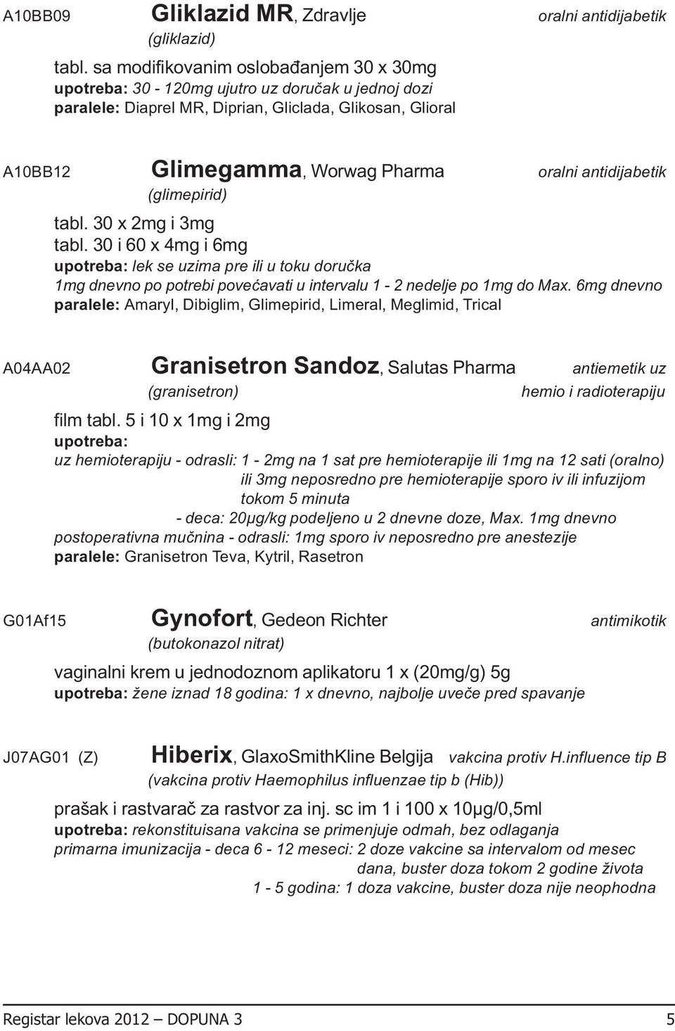 (glimepirid) tabl. 30 x 2mg i 3mg tabl. 30 i 60 x 4mg i 6mg lek se uzima pre ili u toku doručka 1mg dnevno po potrebi povećavati u intervalu 1-2 nedelje po 1mg do Max.