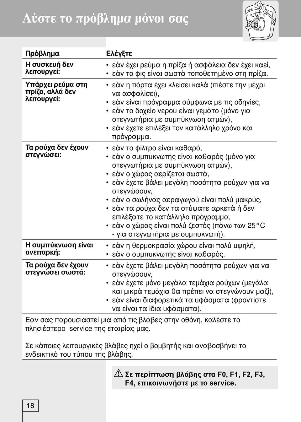 εάν η πόρτα έχει κλείσει καλά (πιέστε την µέχρι να ασφαλίσει), εάν είναι πρόγραµµα σύµφωνα µε τις οδηγίες, εάν το δοχείο νερού είναι γεµάτο (µόνο για στεγνωτήρια µε συµπύκνωση ατµών), εάν έχετε