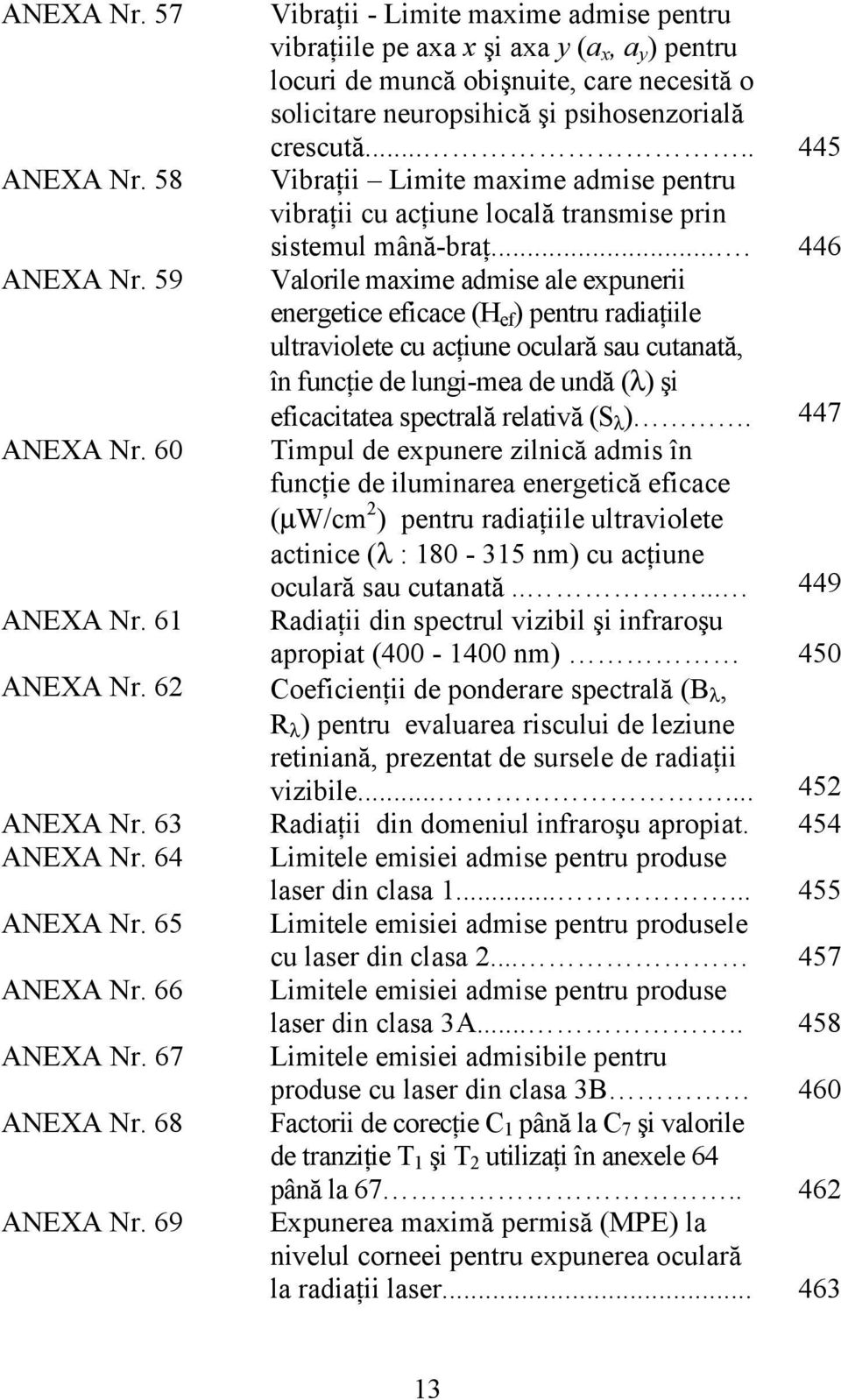 .... 445 Vibraţii Limite maxime admise pentru vibraţii cu acţiune locală transmise prin sistemul mână-braţ.