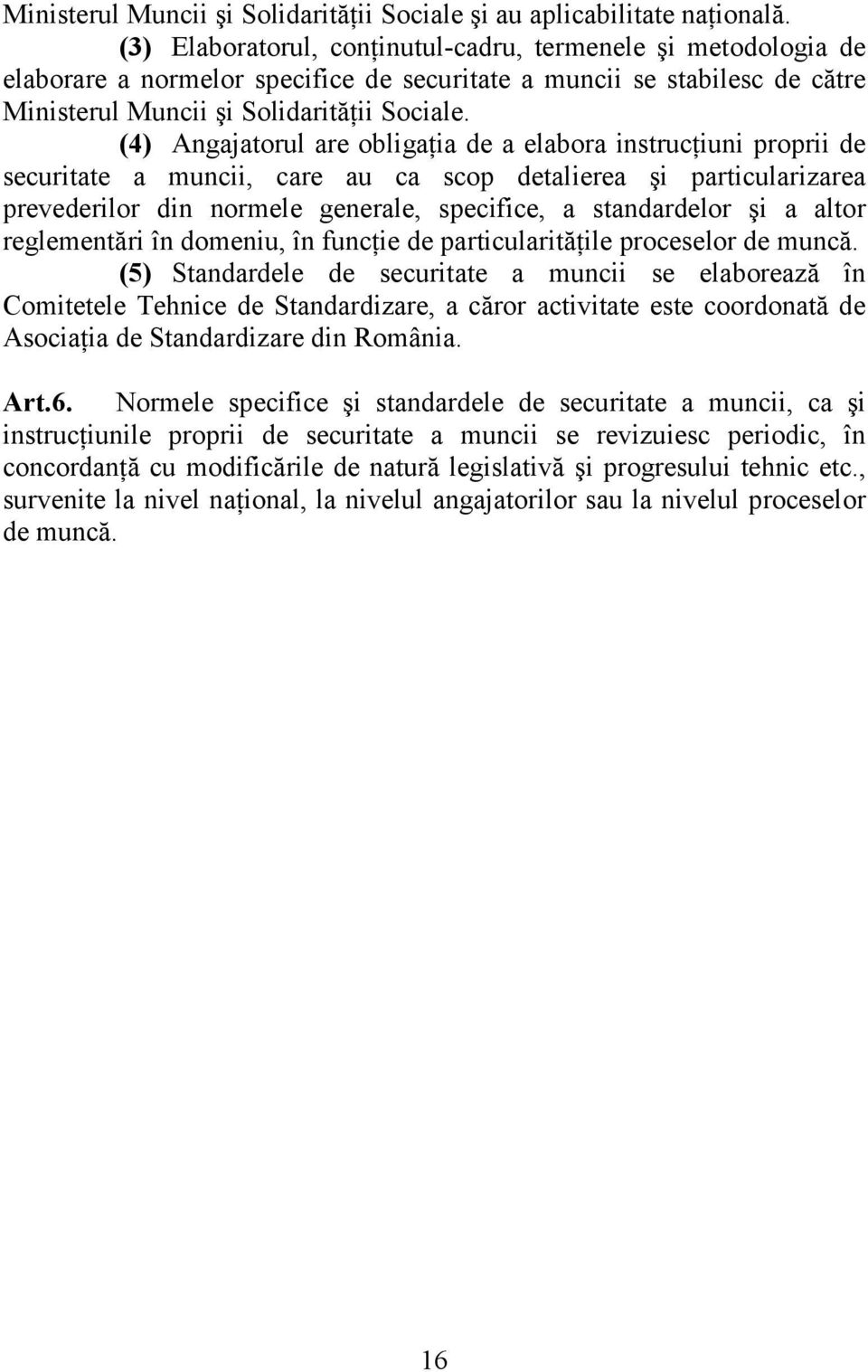 (4) Angajatorul are obligaţia de a elabora instrucţiuni proprii de securitate a muncii, care au ca scop detalierea şi particularizarea prevederilor din normele generale, specifice, a standardelor şi