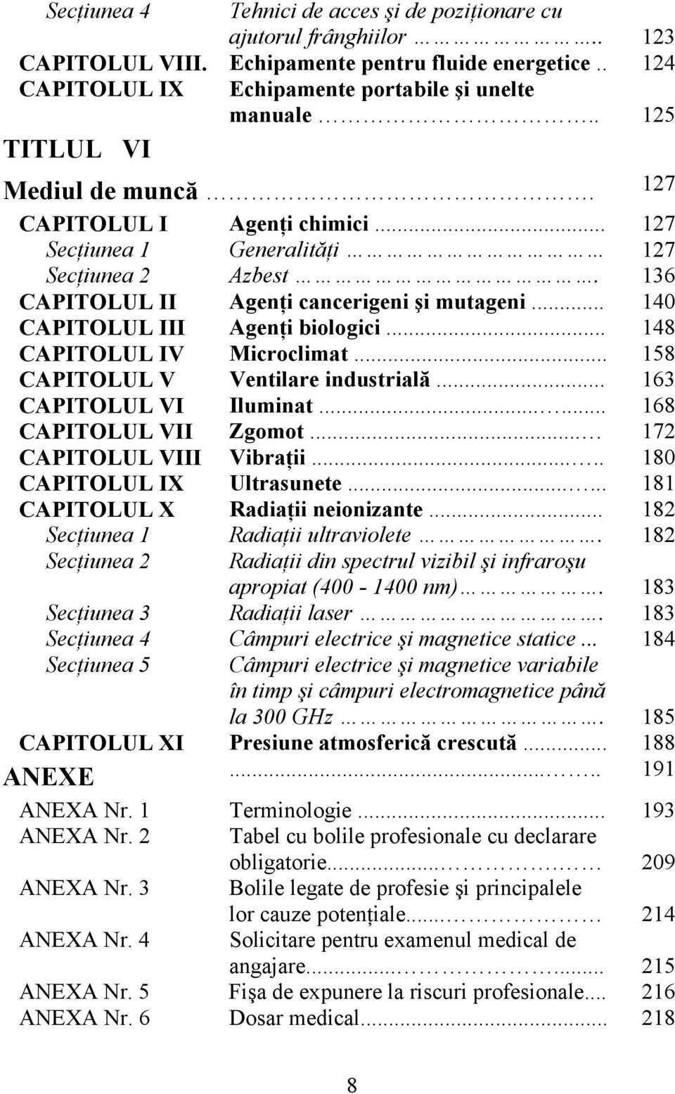 .. 140 CAPITOLUL III Agenţi biologici... 148 CAPITOLUL IV Microclimat... 158 CAPITOLUL V Ventilare industrială... 163 CAPITOLUL VI Iluminat...... 168 CAPITOLUL VII Zgomot... 172 CAPITOLUL VIII Vibraţii.