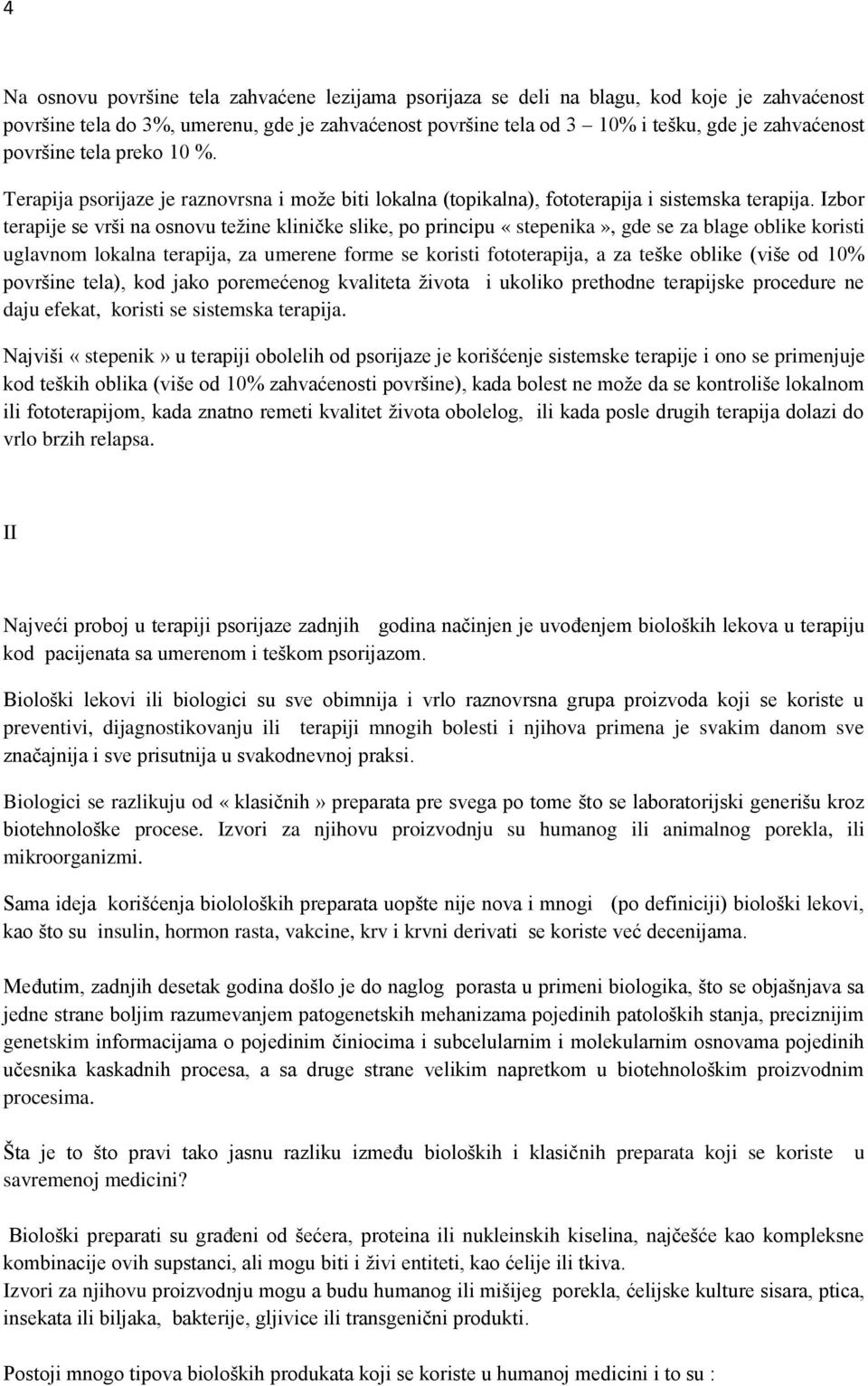 Izbor terapije se vrši na osnovu težine kliničke slike, po principu «stepenika», gde se za blage oblike koristi uglavnom lokalna terapija, za umerene forme se koristi fototerapija, a za teške oblike