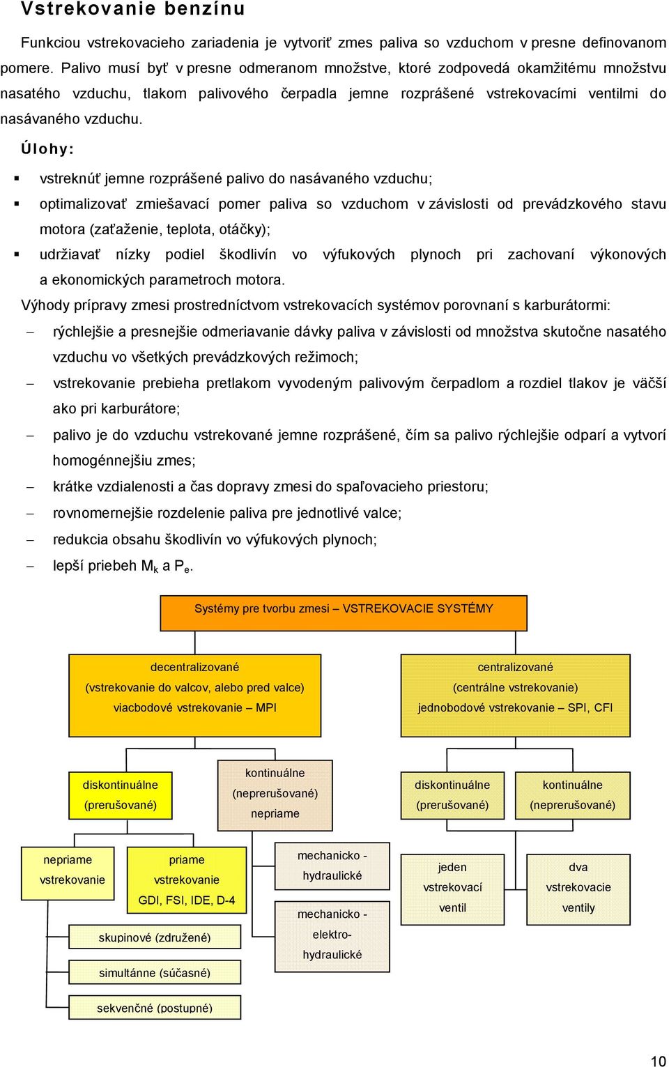 Úlohy: vstreknúť jemne rozprášené palivo do nasávaného vzduchu; optimalizovať zmiešavací pomer paliva so vzduchom v závislosti od prevádzkového stavu motora (zaťaženie, teplota, otáčky); udržiavať