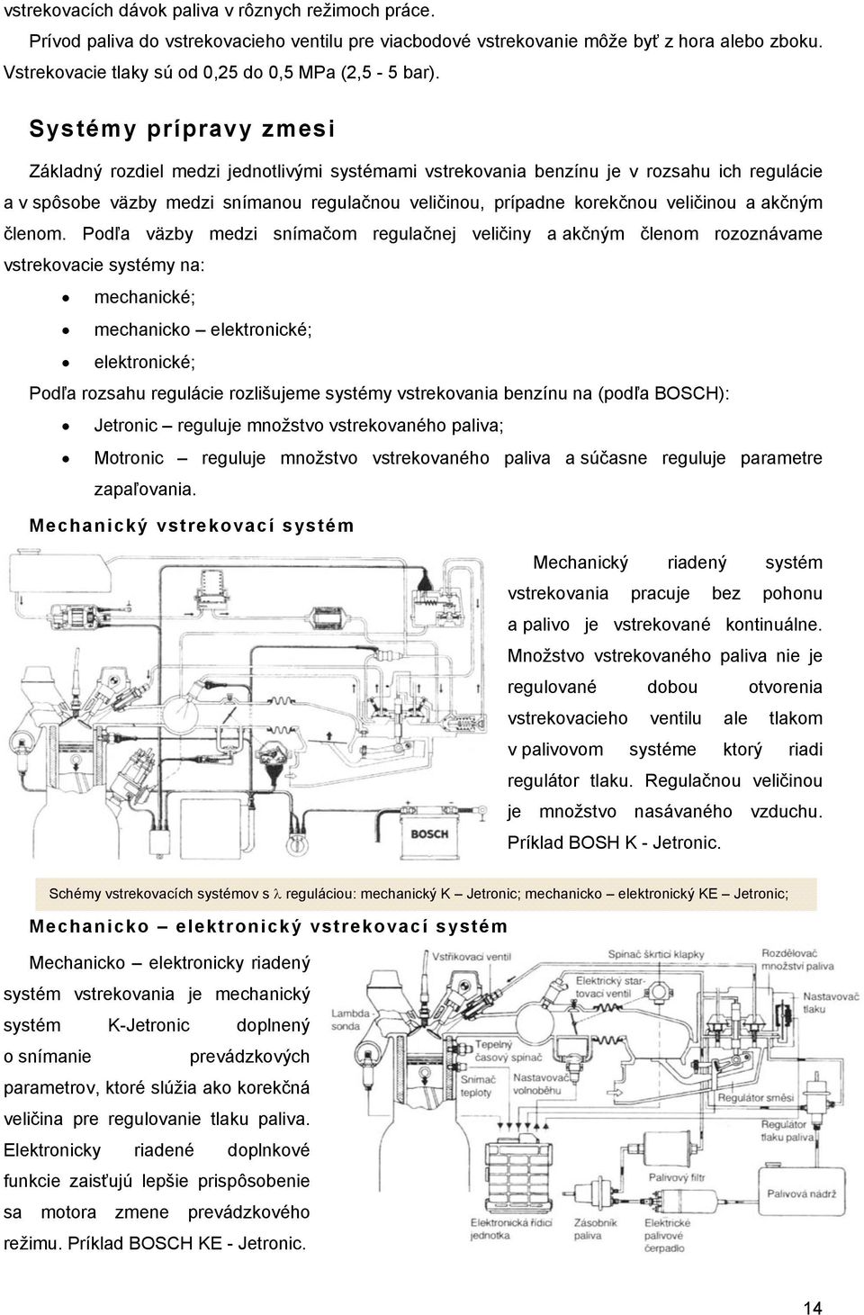 Systémy prípravy zmesi Základný rozdiel medzi jednotlivými systémami vstrekovania benzínu je v rozsahu ich regulácie a v spôsobe väzby medzi snímanou regulačnou veličinou, prípadne korekčnou