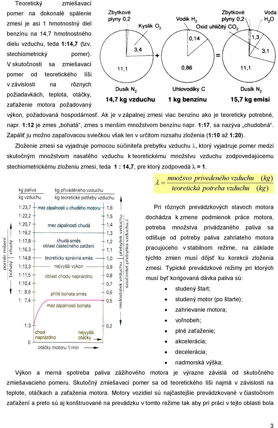 Ak je v zápalnej zmesi viac benzínu ako je teoreticky potrebné, napr. 1:12 je zmes bohatá, zmes s menším množstvom benzínu napr. 1:17, sa nazýva chudobná.