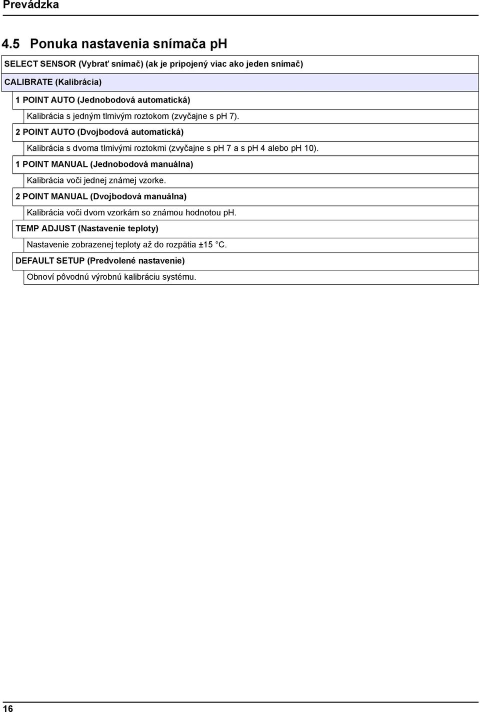 Kalibrácia s jedným tlmivým roztokom (zvyčajne s ph 7). 2 POINT AUTO (Dvojbodová automatická) Kalibrácia s dvoma tlmivými roztokmi (zvyčajne s ph 7 a s ph 4 alebo ph 10).