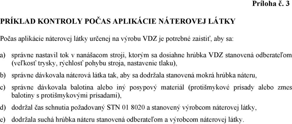 stroji, ktorým sa dosiahne hrúbka VDZ stanovená odberateľom (veľkosť trysky, rýchlosť pohybu stroja, nastavenie tlaku), b) správne dávkovala náterová látka tak, aby sa