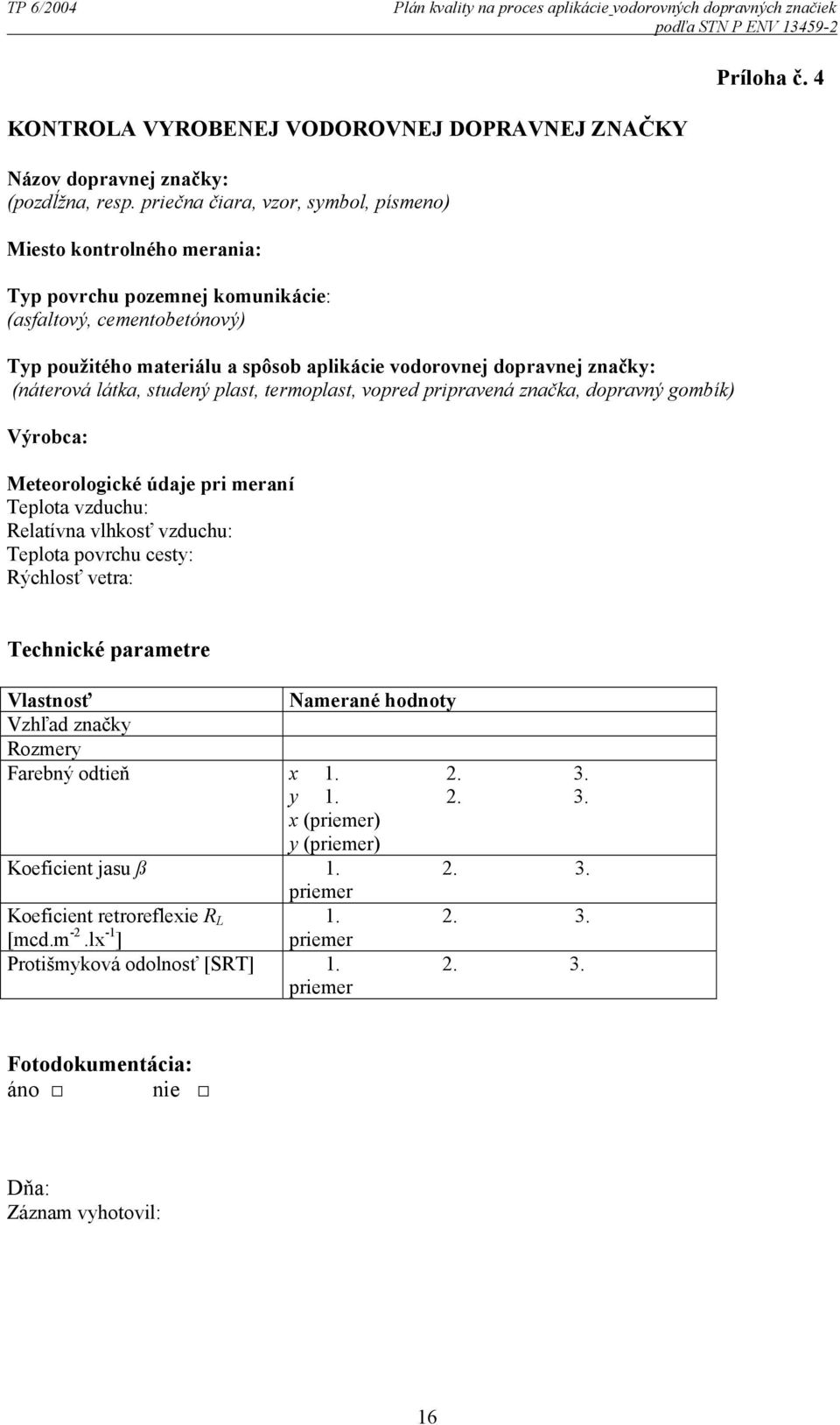 značky: (náterová látka, studený plast, termoplast, vopred pripravená značka, dopravný gombík) Výrobca: Meteorologické údaje pri meraní Teplota vzduchu: Relatívna vlhkosť vzduchu: Teplota povrchu